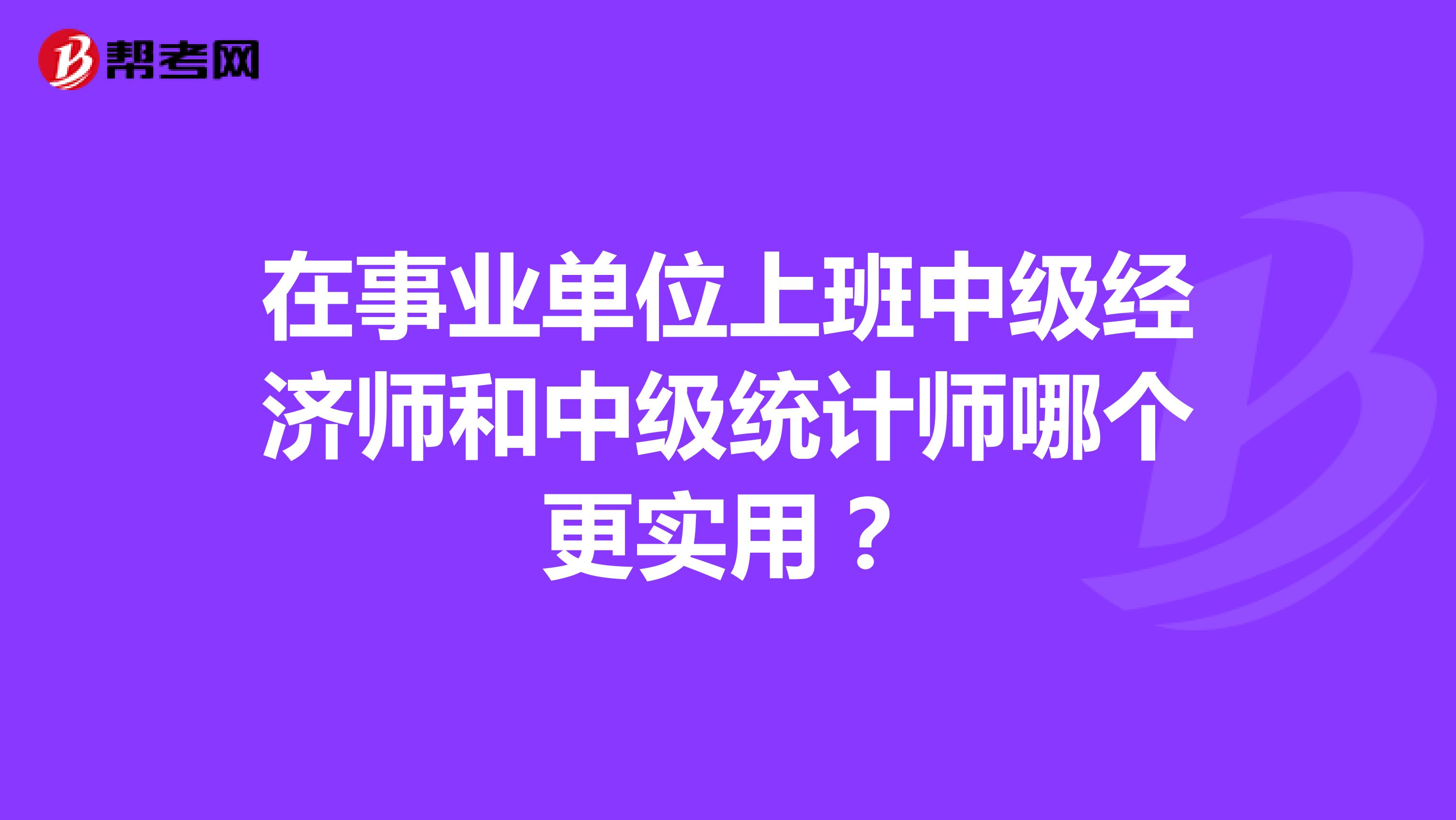 在事業單位上班中級經濟師和中級統計師哪個更實用?