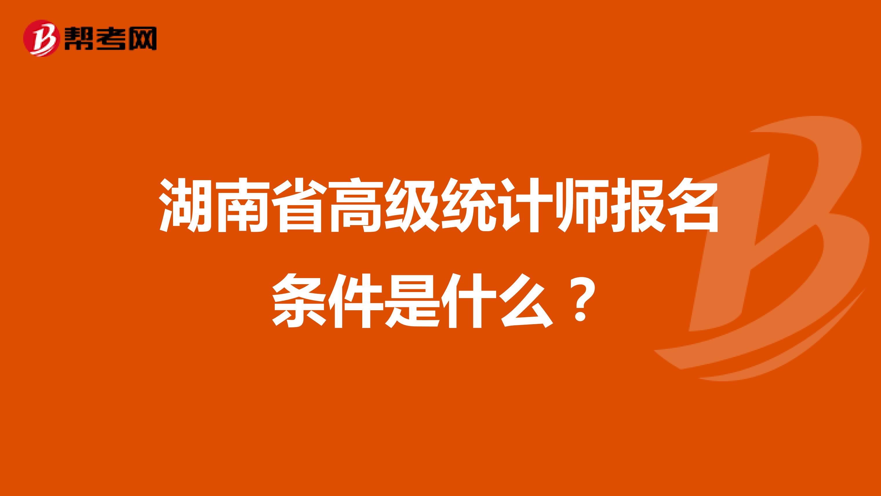 湖南省高级统计师报名条件是什么？