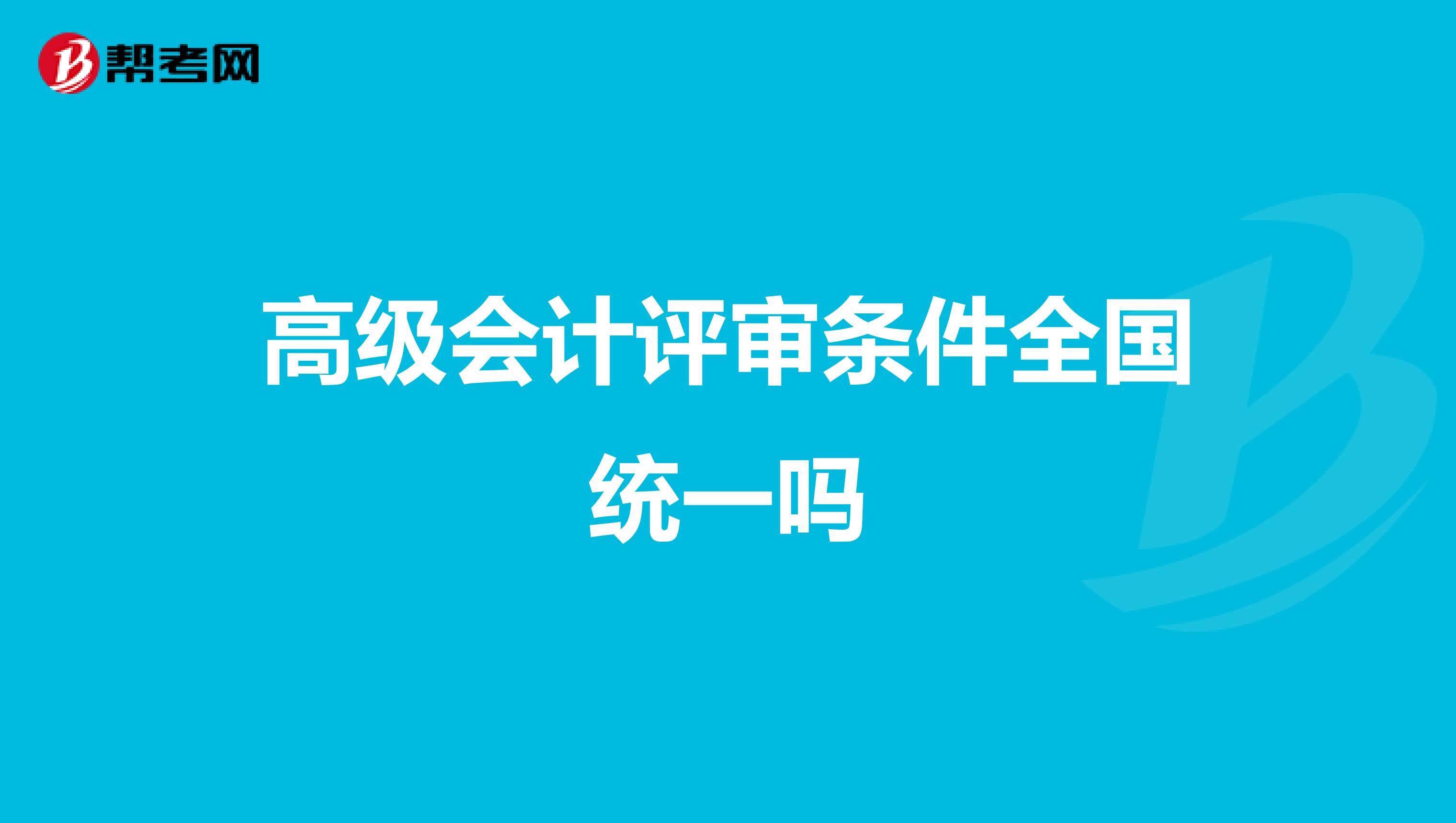 高级会计评审条件全国统一吗
