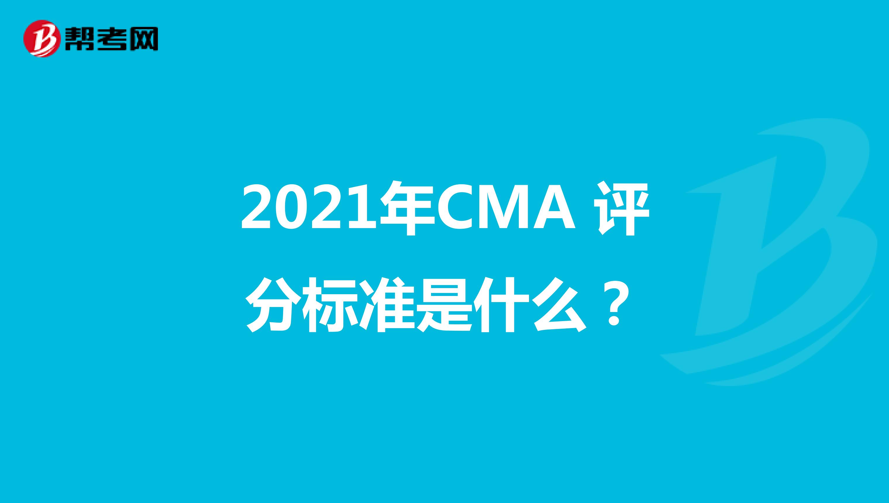 2021年CMA 评分标准是什么？