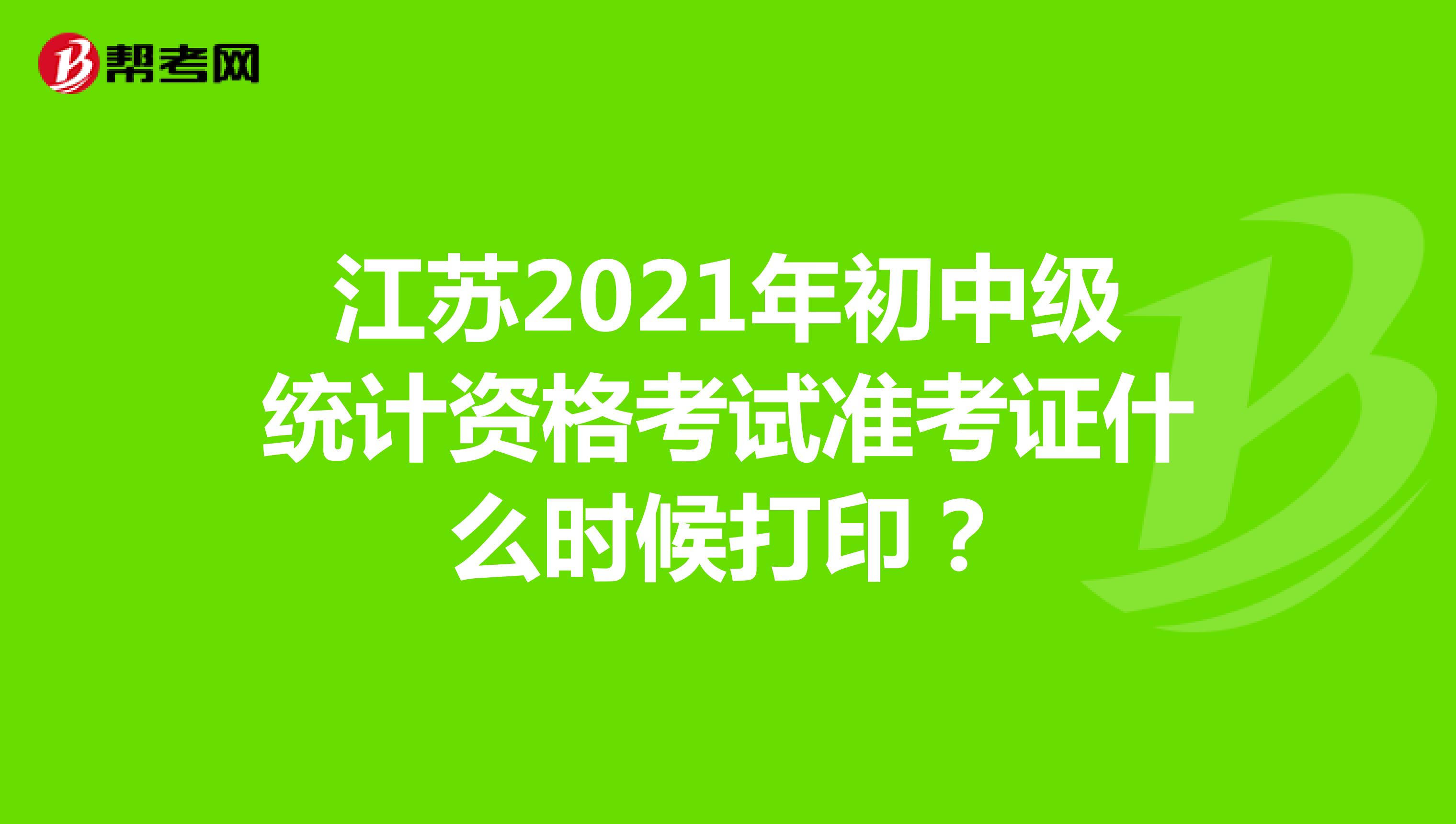 江苏2021年初中级统计资格考试准考证什么时候打印？
