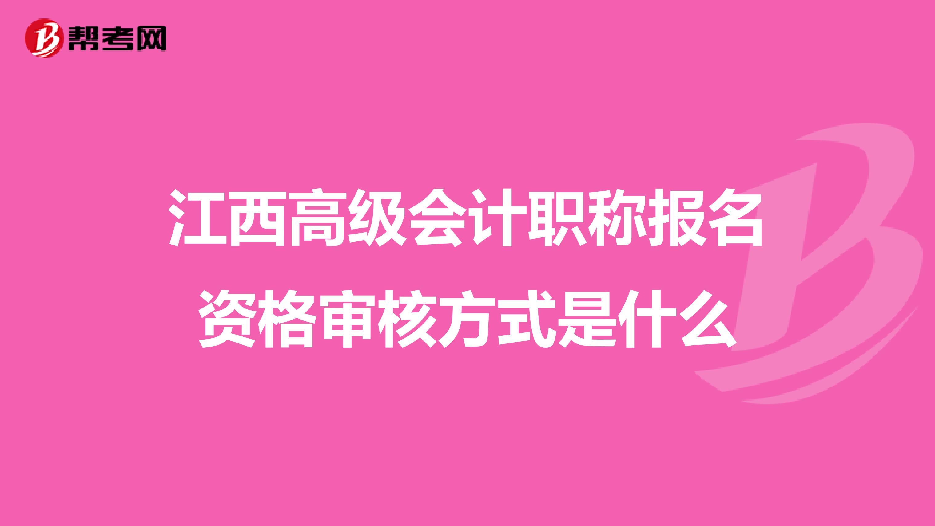 江西高级会计职称报名资格审核方式是什么
