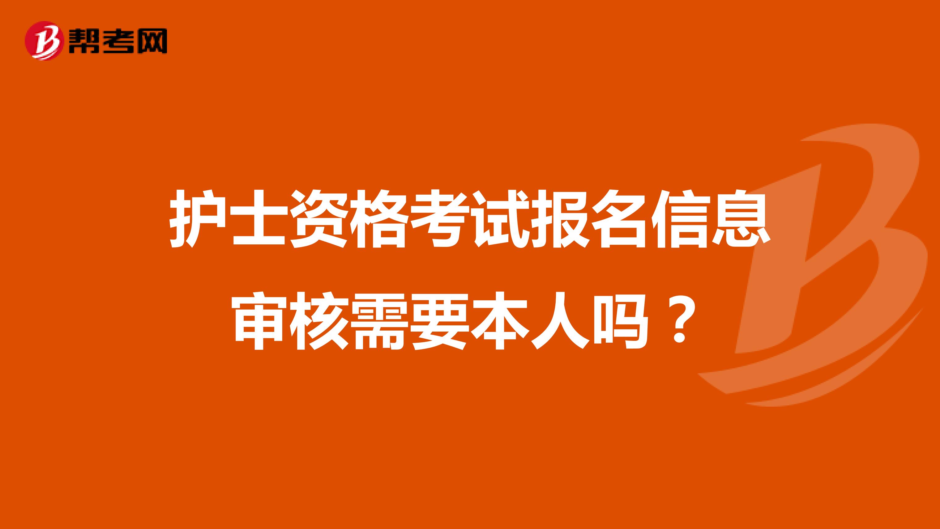 护士资格考试报名信息审核需要本人吗？