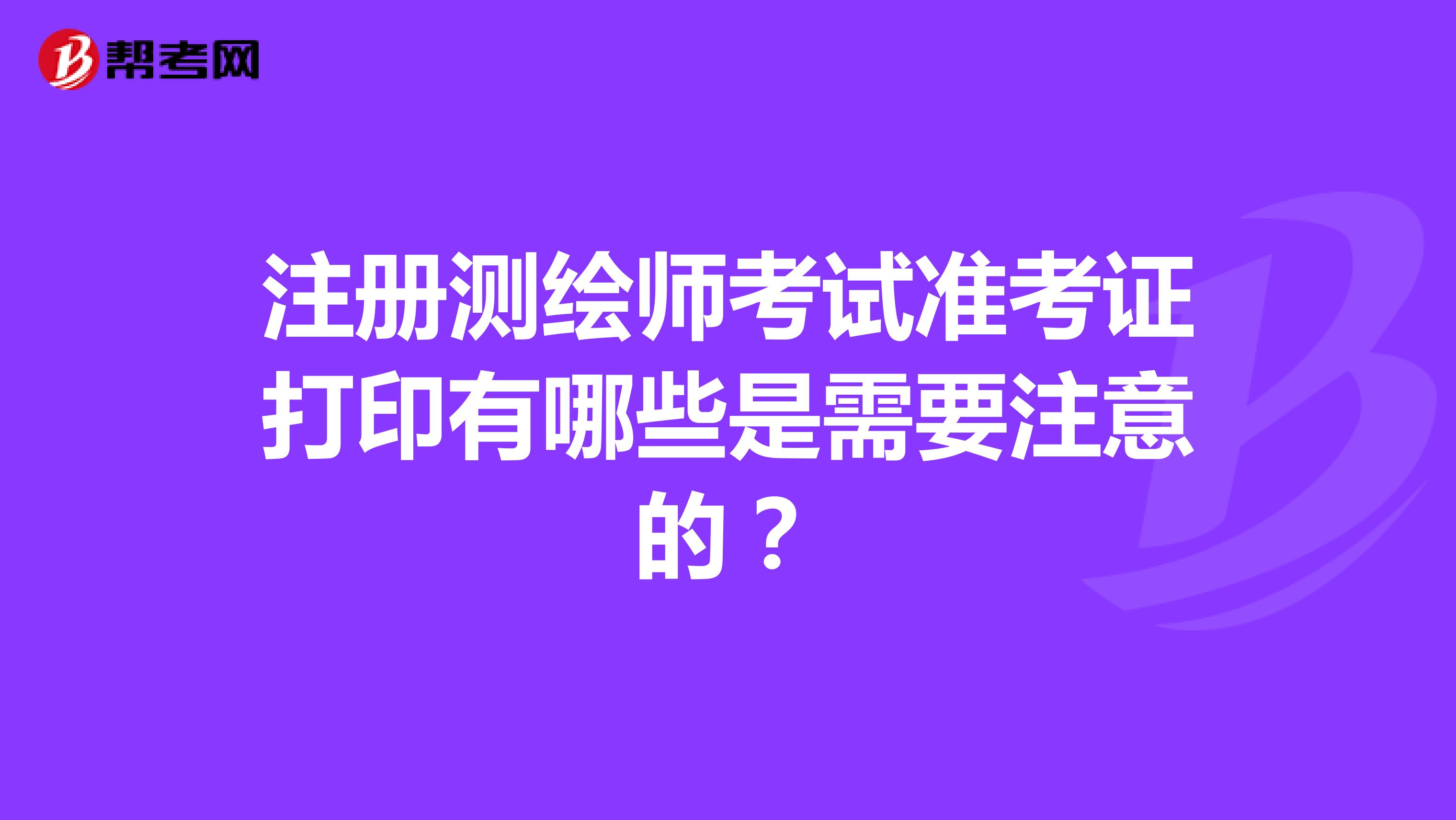 注冊測繪師考試準(zhǔn)考證打印有哪些是需要注意的？