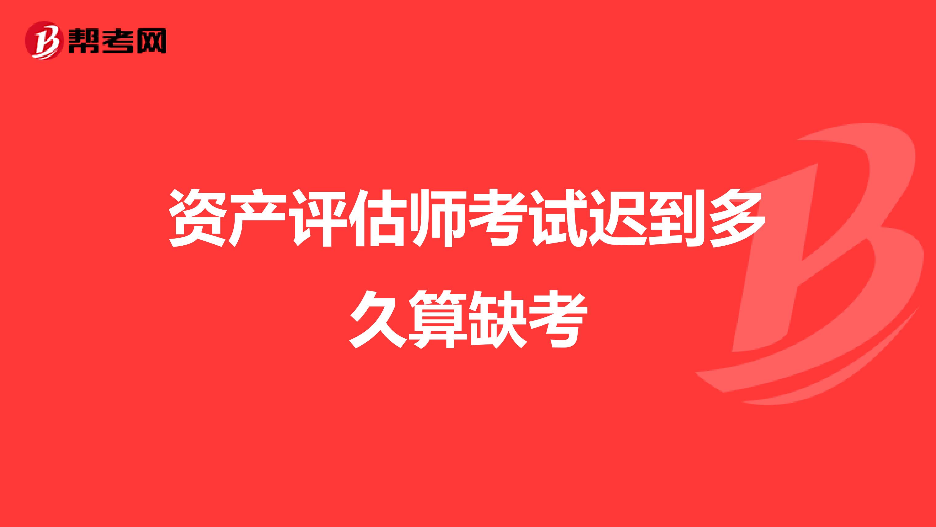 资产评估师考试迟到多久算缺考