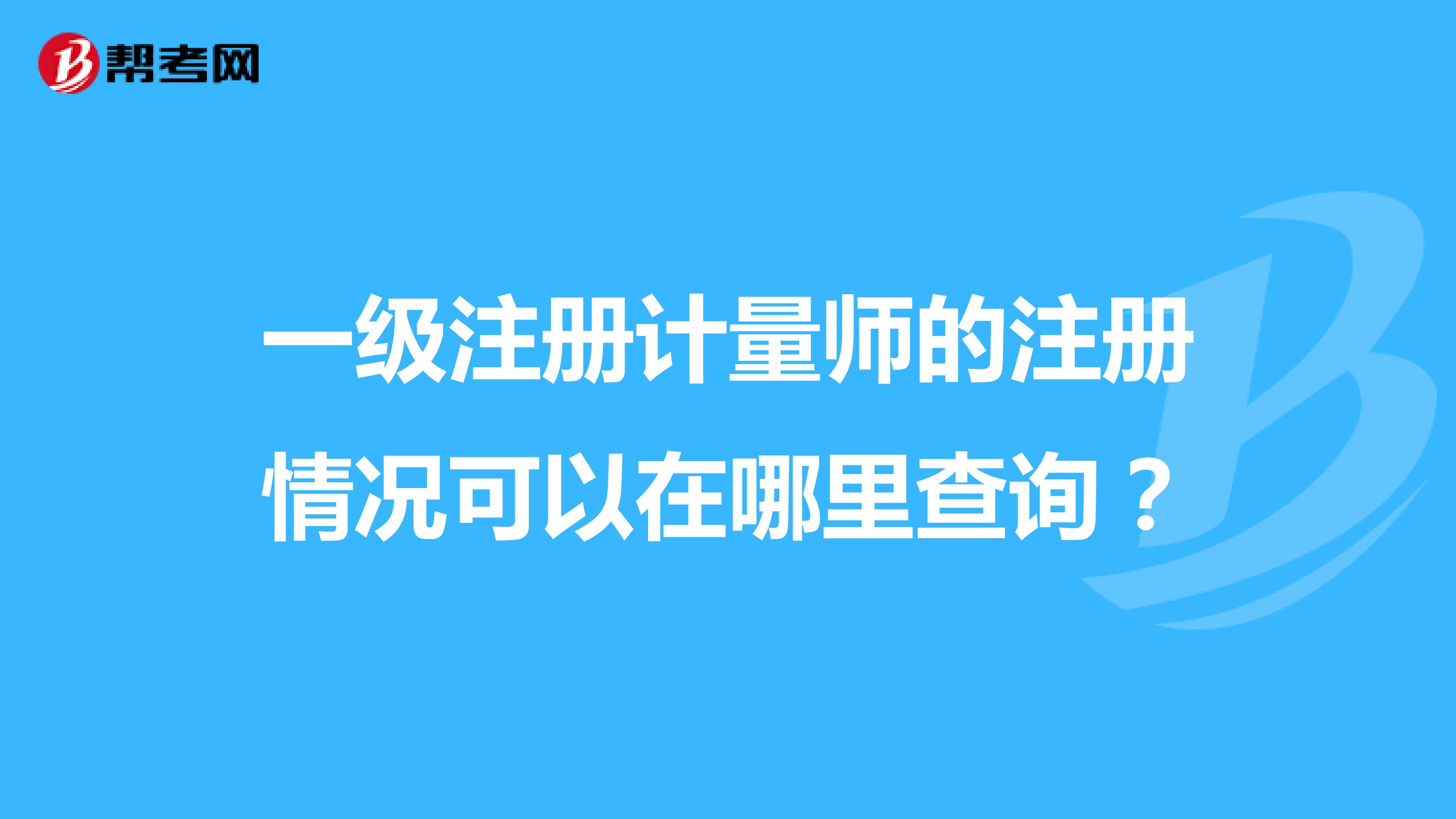 一級注冊計量師的注冊情況可以在哪里查詢？