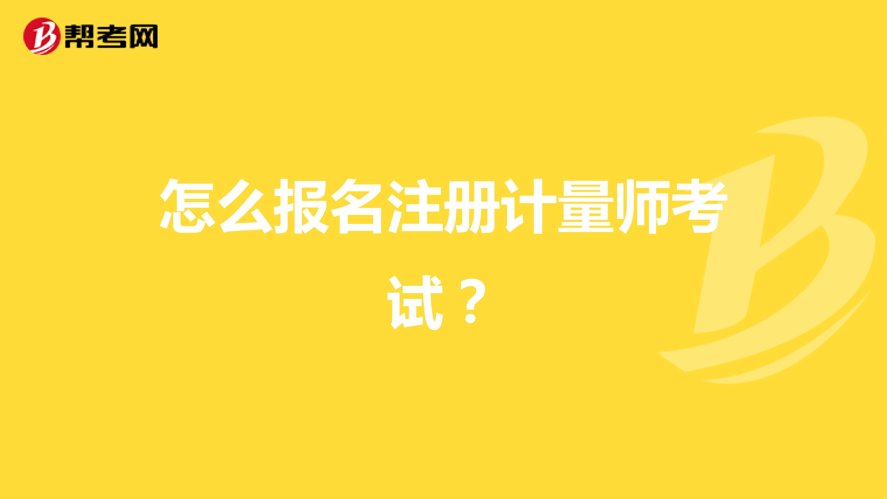 怎么報(bào)名注冊(cè)計(jì)量師考試？