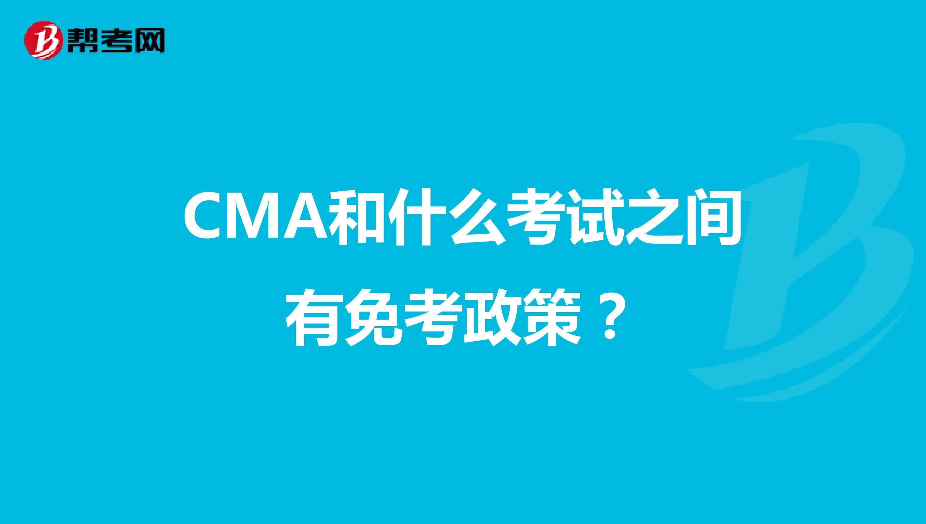 CMA和什么考试之间有免考政策？