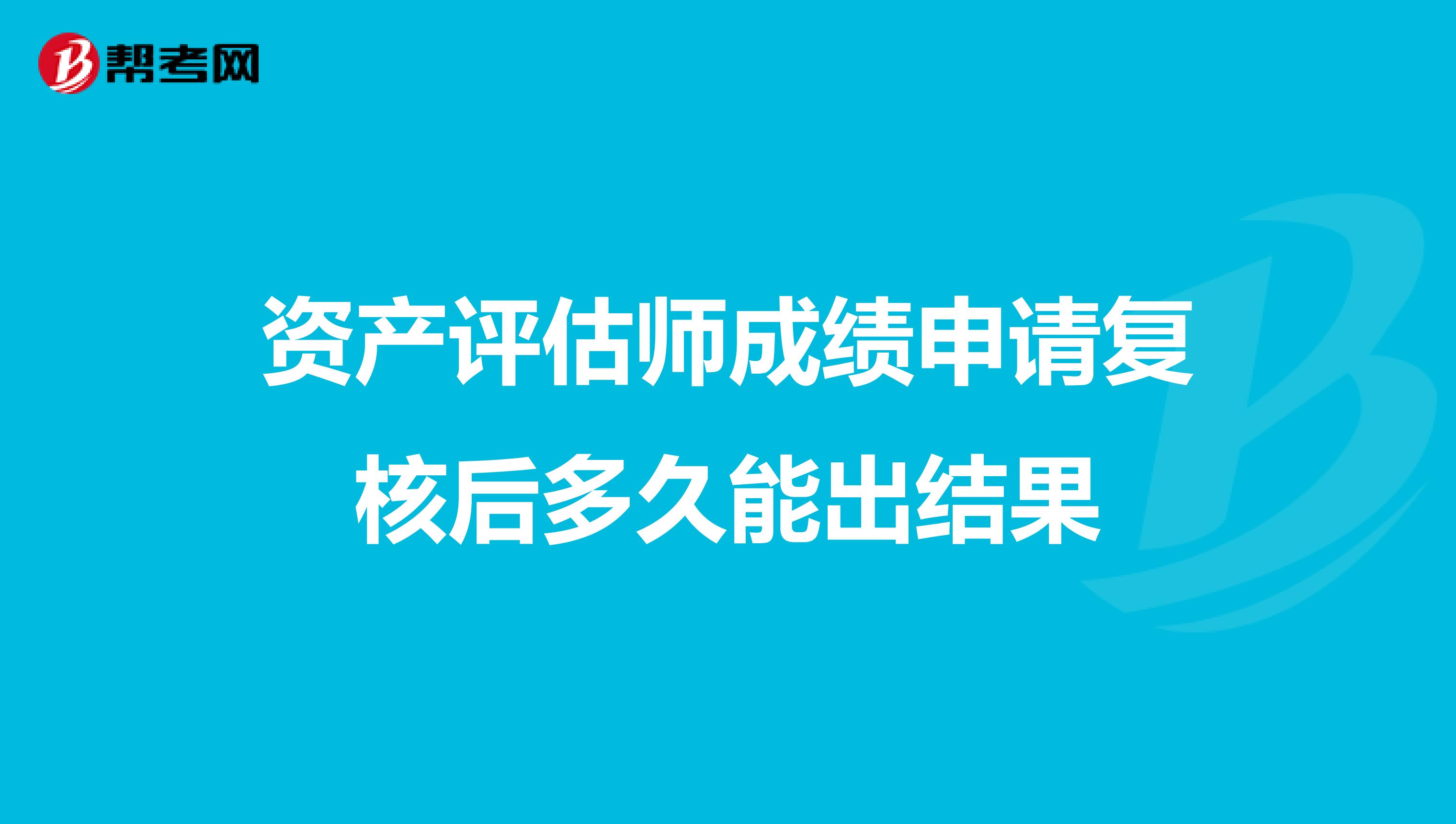 資產(chǎn)評(píng)估師成績(jī)申請(qǐng)復(fù)核后多久能出結(jié)果