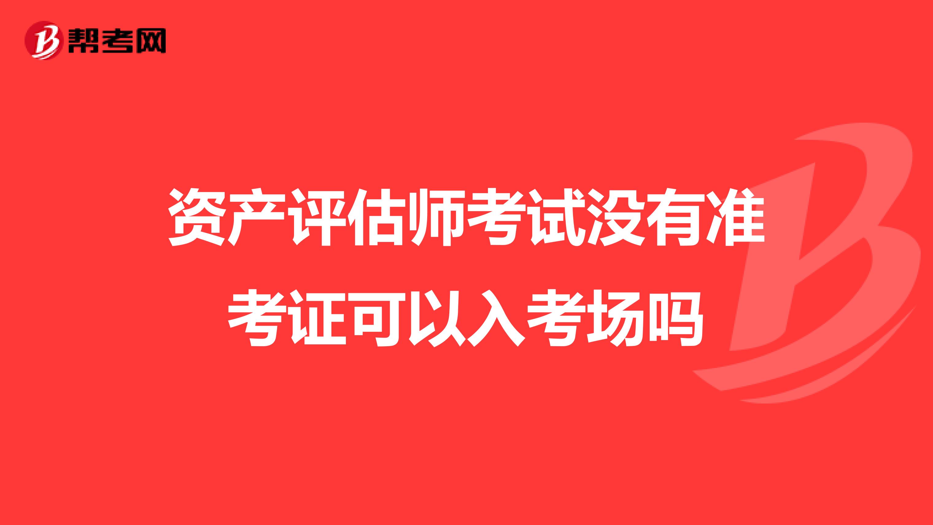資產(chǎn)評(píng)估師考試沒有準(zhǔn)考證可以入考場(chǎng)嗎