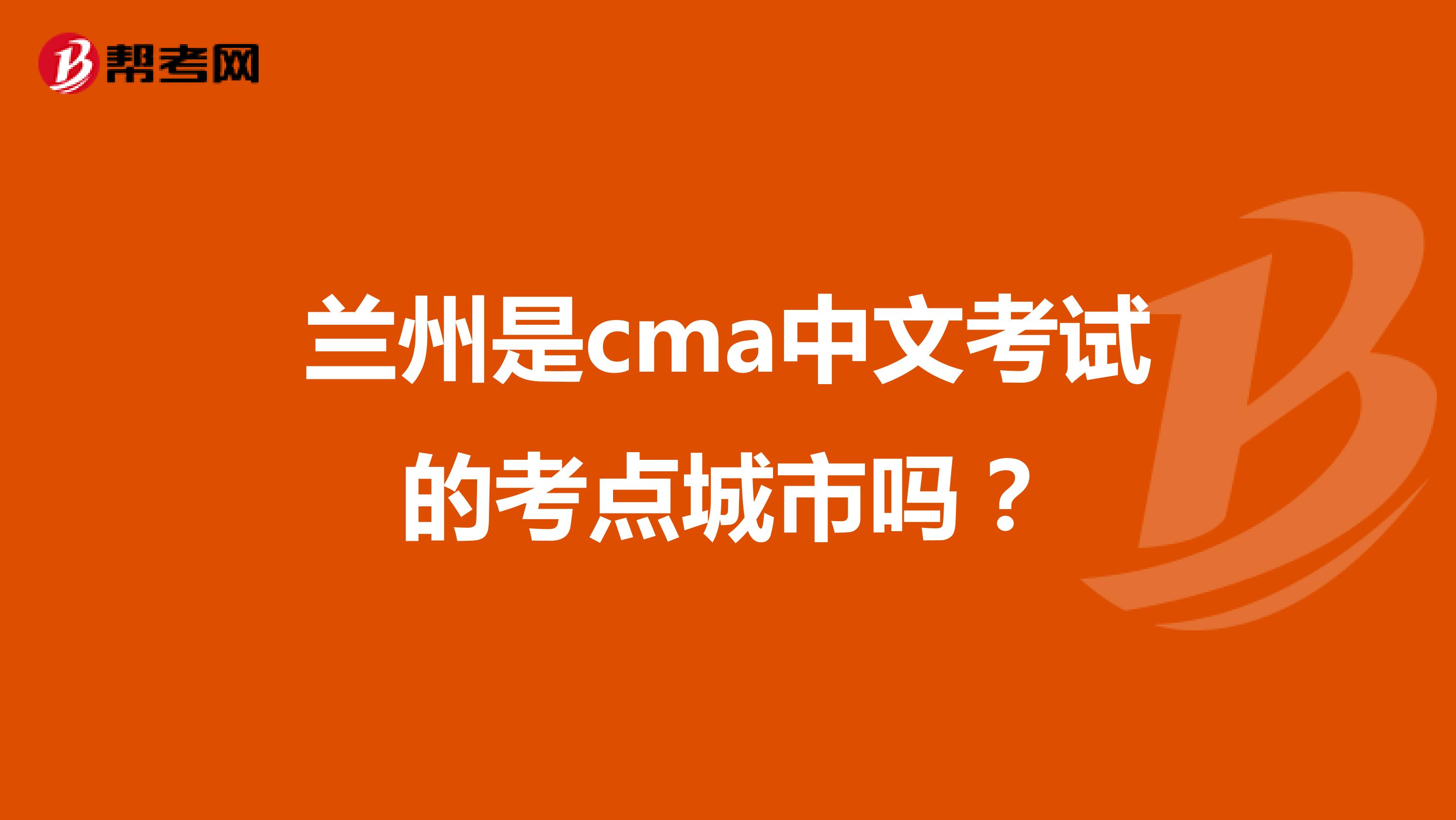 兰州是cma中文考试的考点城市吗？