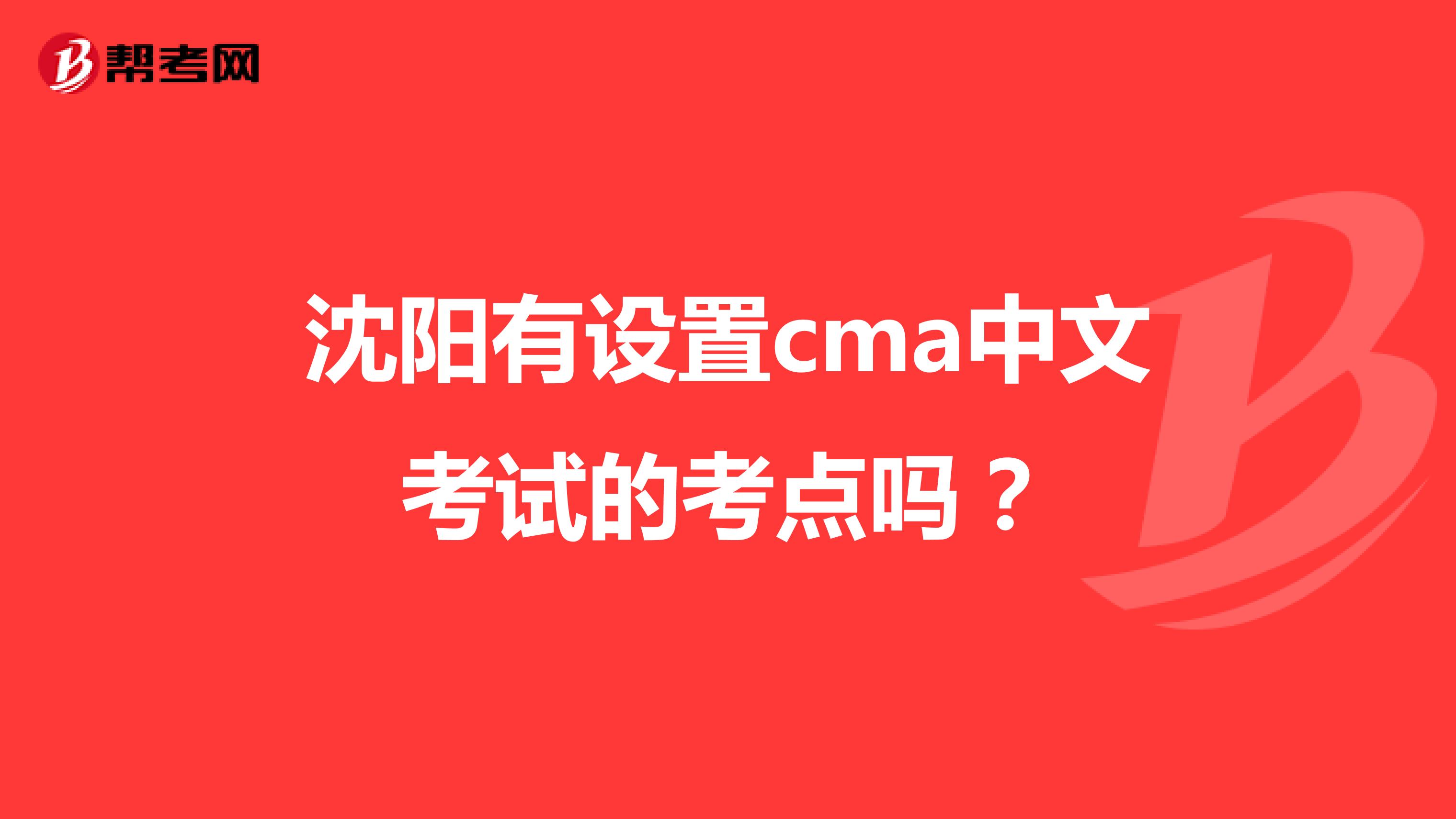 沈阳有设置cma中文考试的考点吗?