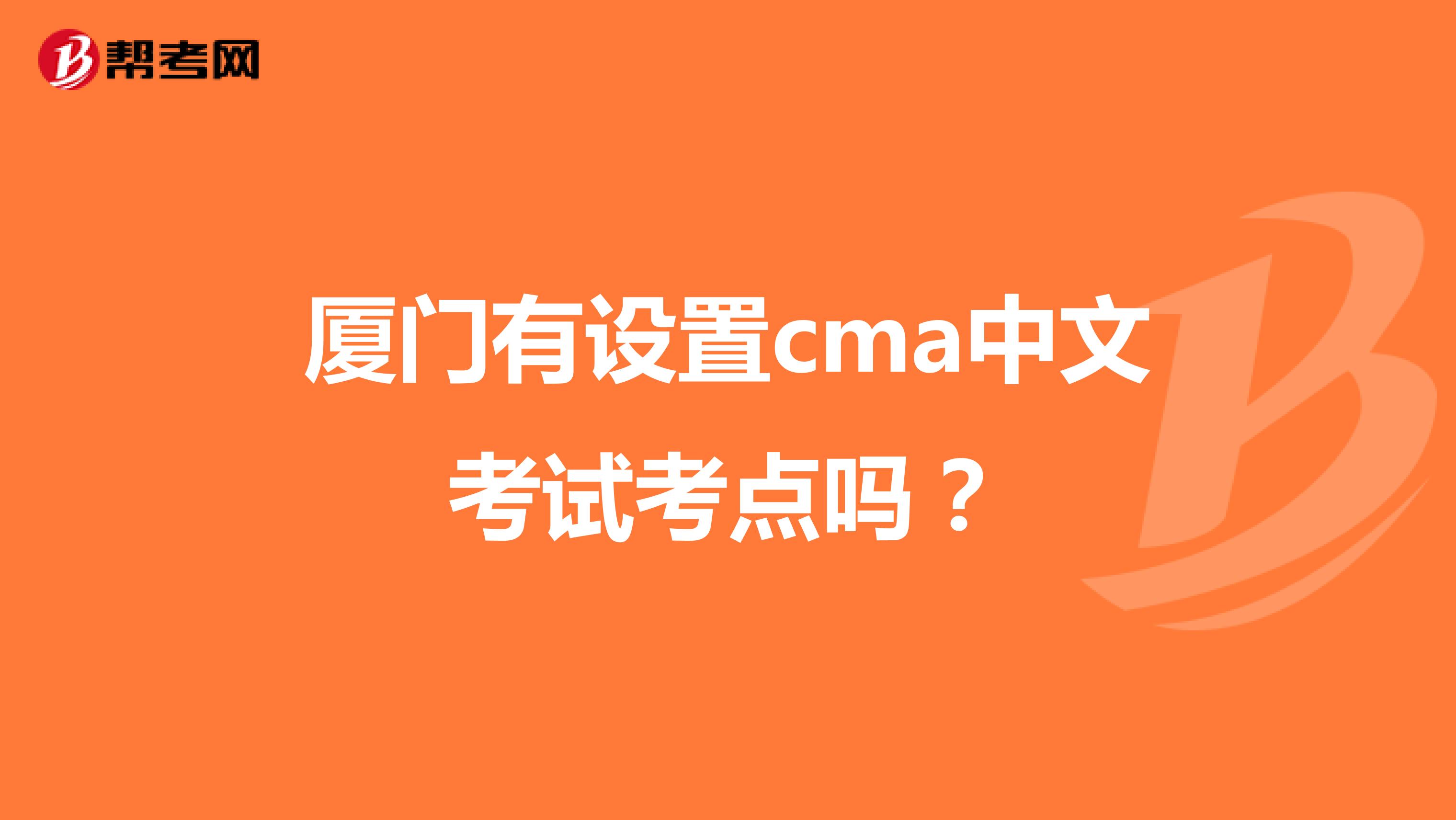 厦门有设置cma中文考试考点吗？
