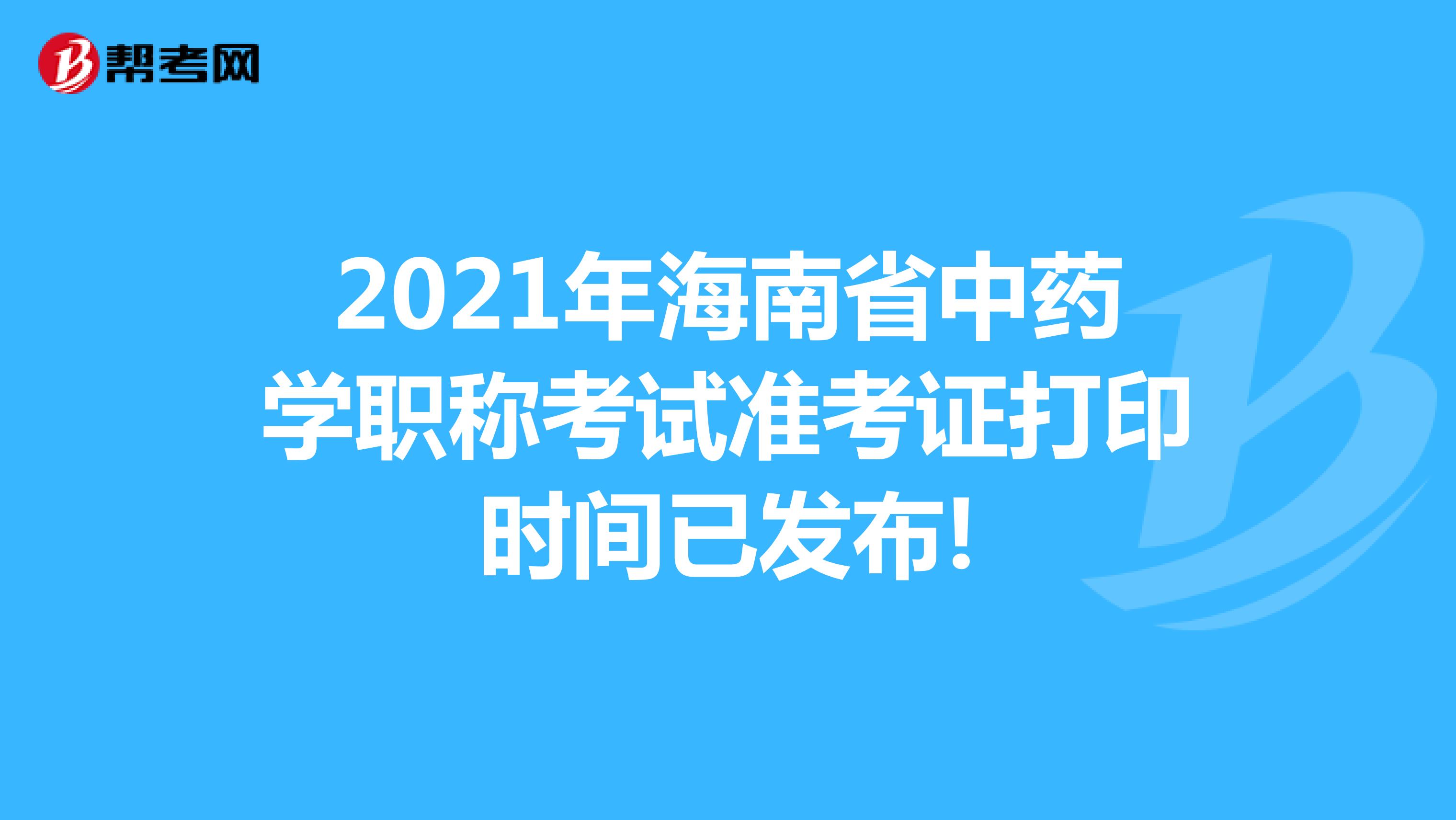 2021年海南省中藥學(xué)職稱考試準(zhǔn)考證打印時(shí)間已發(fā)布!