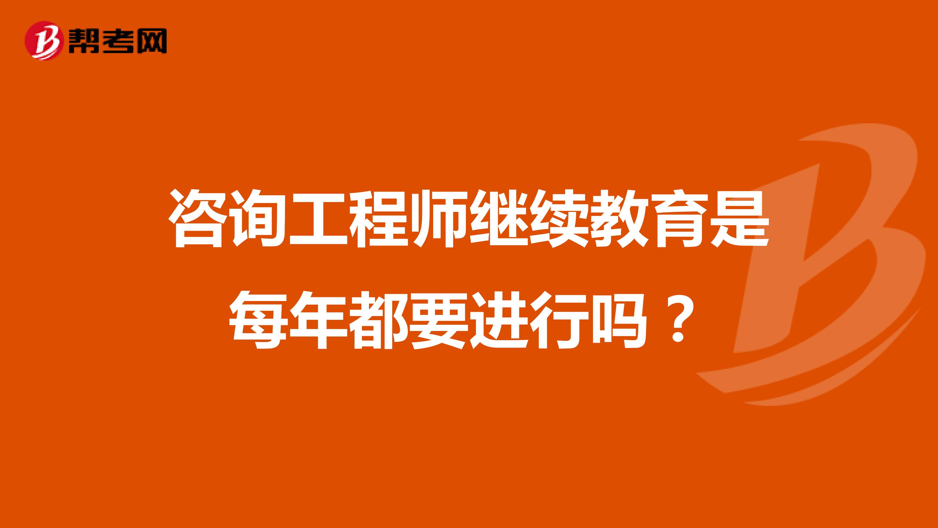 咨询工程师继续教育是每年都要进行吗？