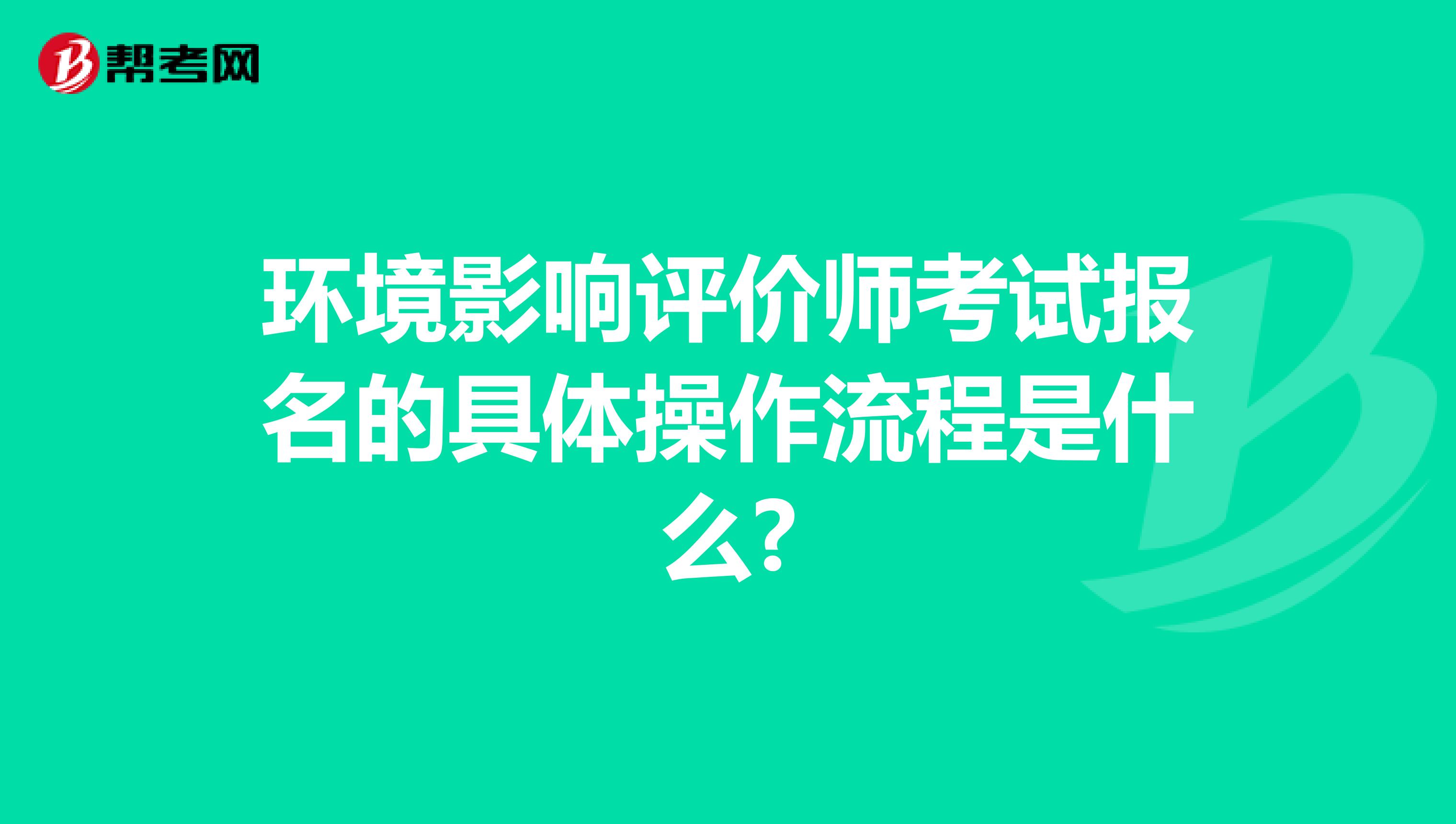 环境影响评价师考试报名的具体操作流程是什么?