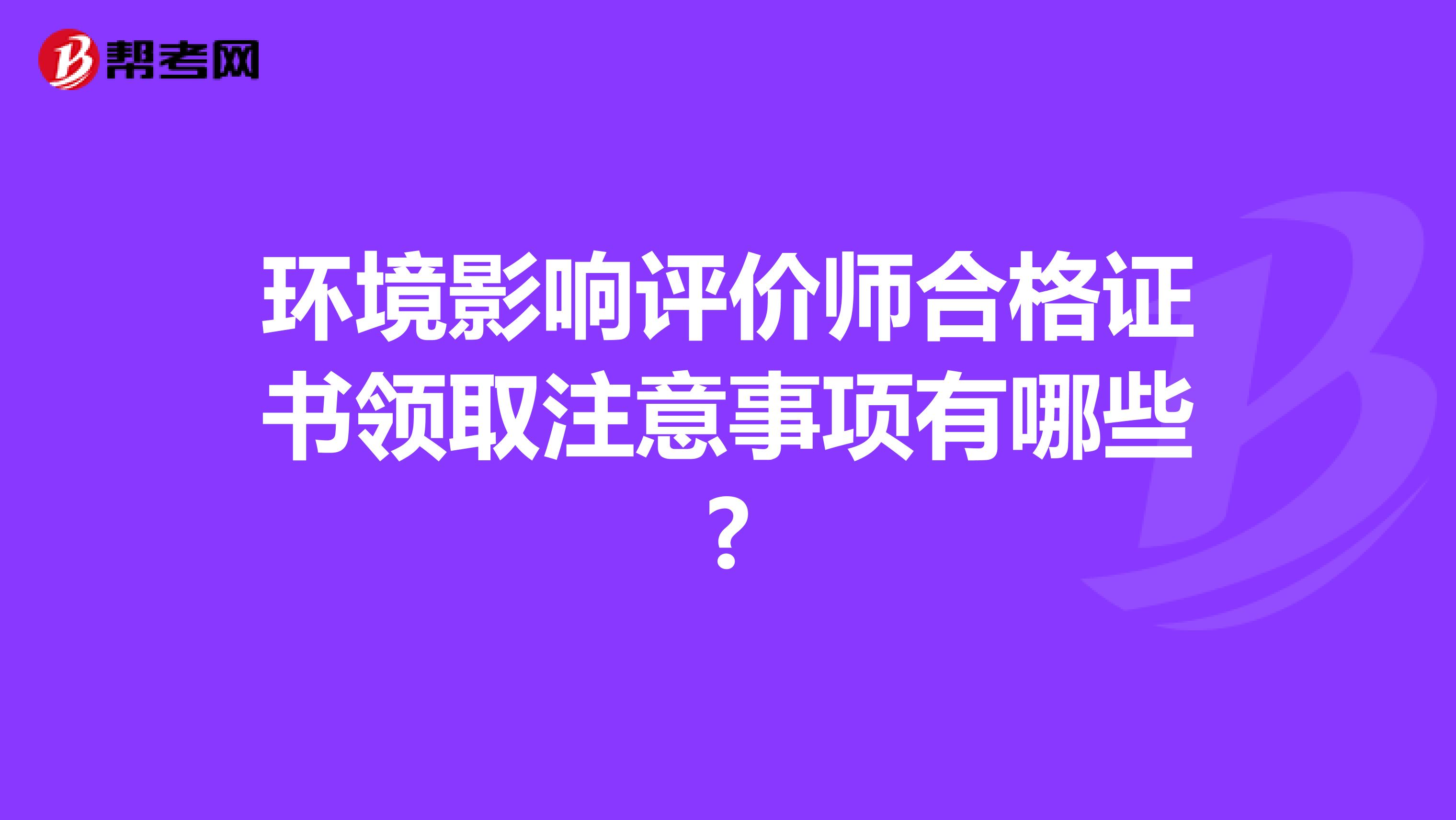 环境影响评价师合格证书领取注意事项有哪些?