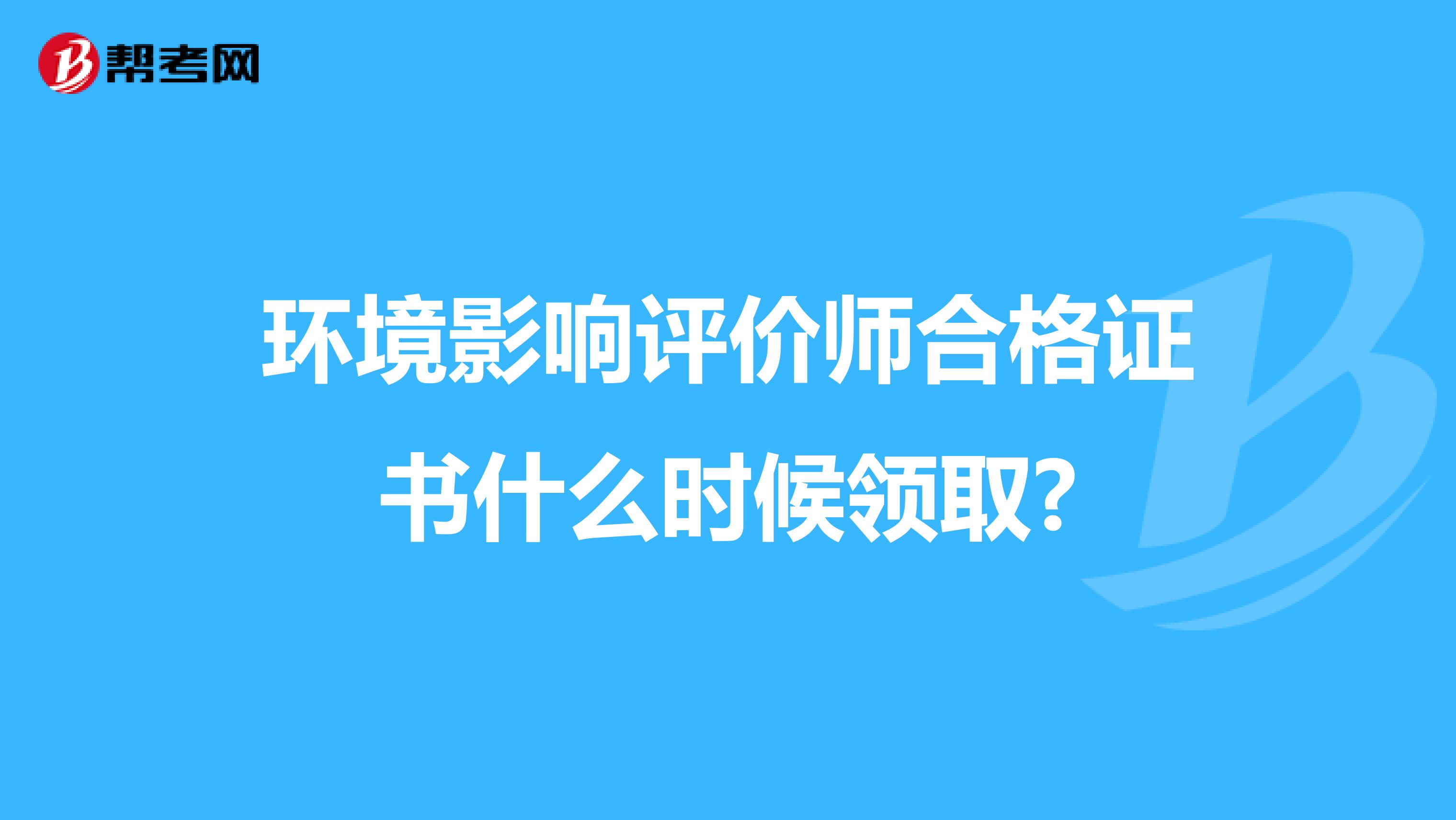 环境影响评价师合格证书什么时候领取?