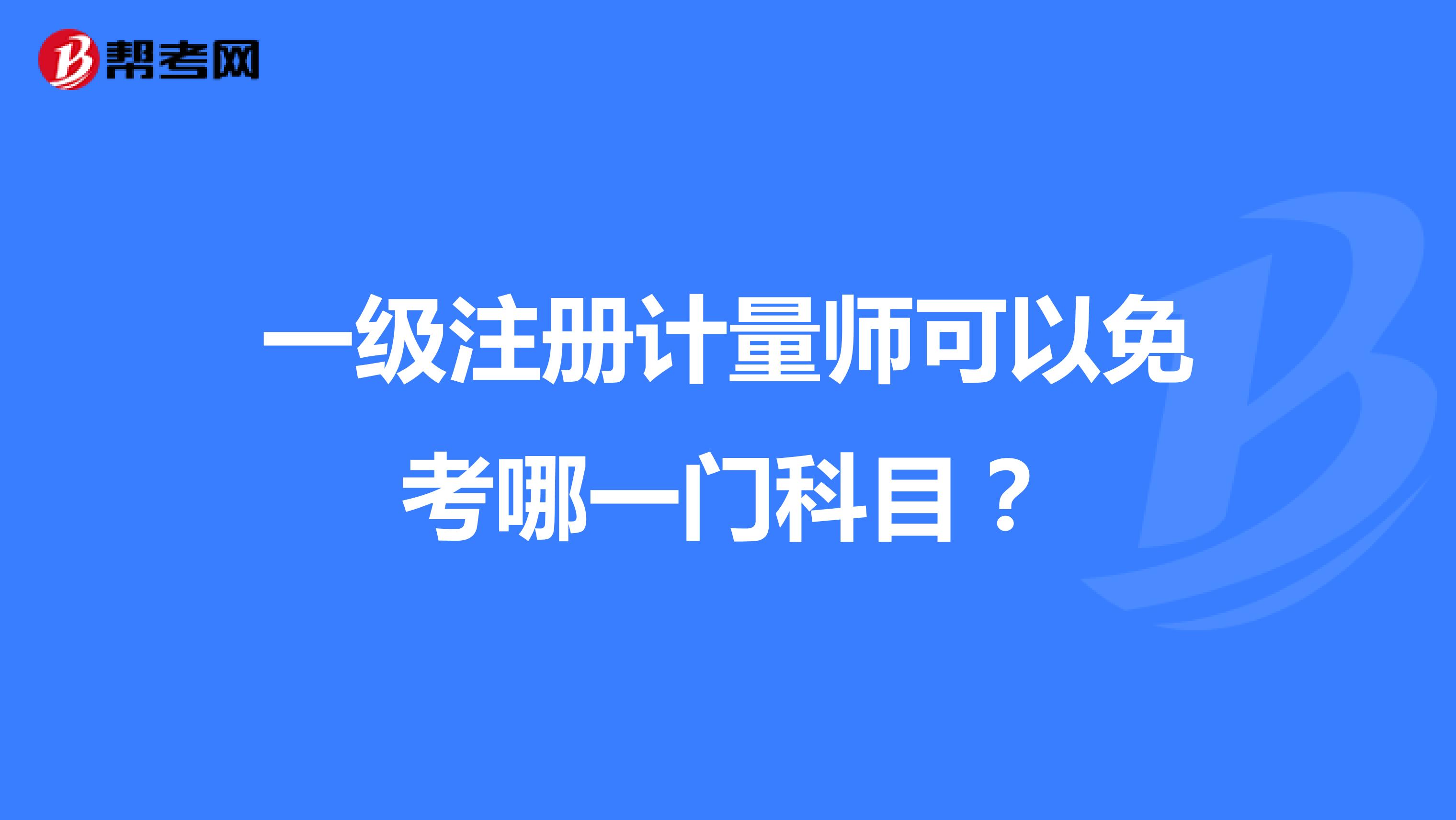 一級(jí)注冊(cè)計(jì)量師可以免考哪一門(mén)科目？