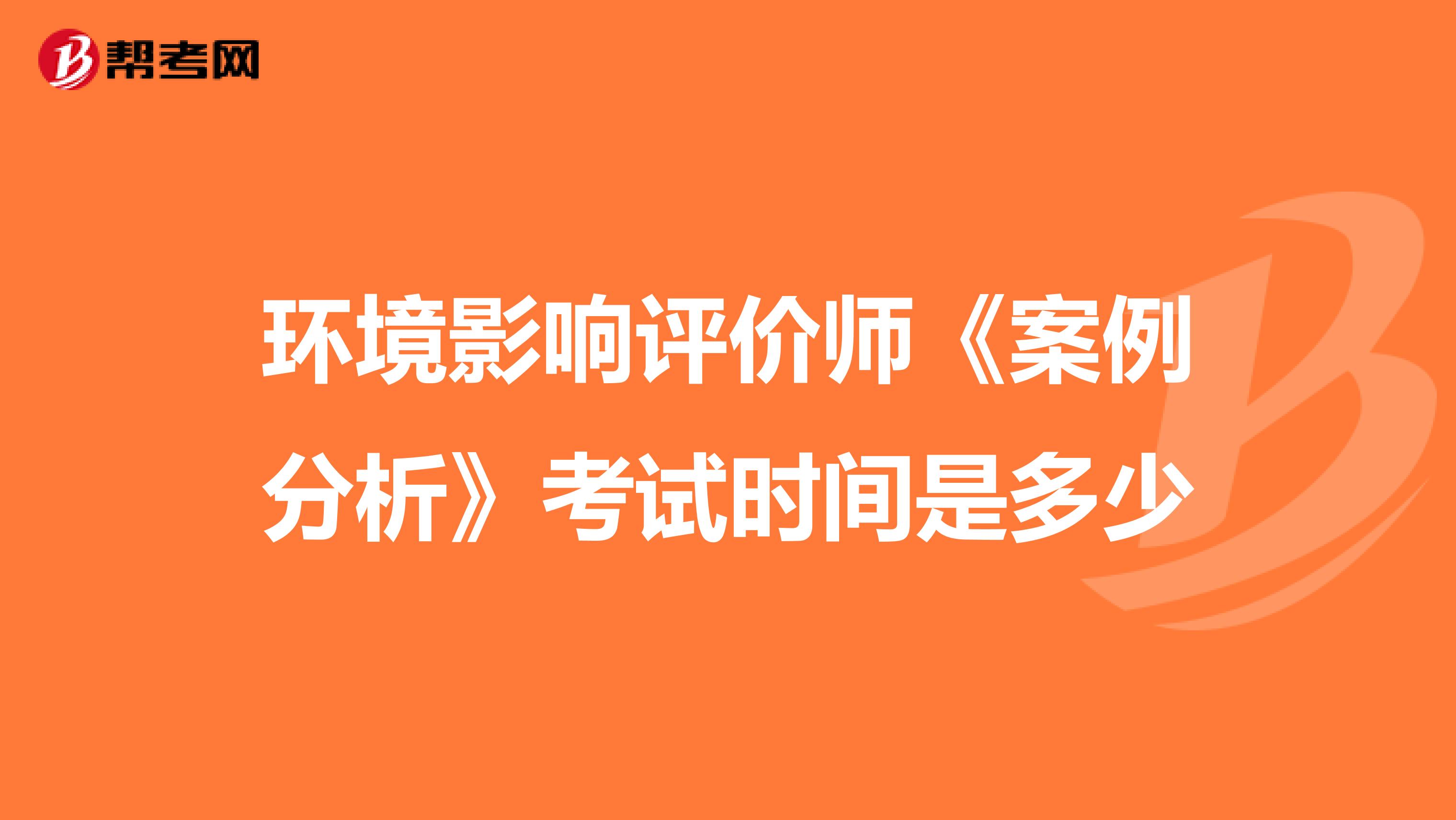 环境影响评价师《案例分析》考试时间是多少