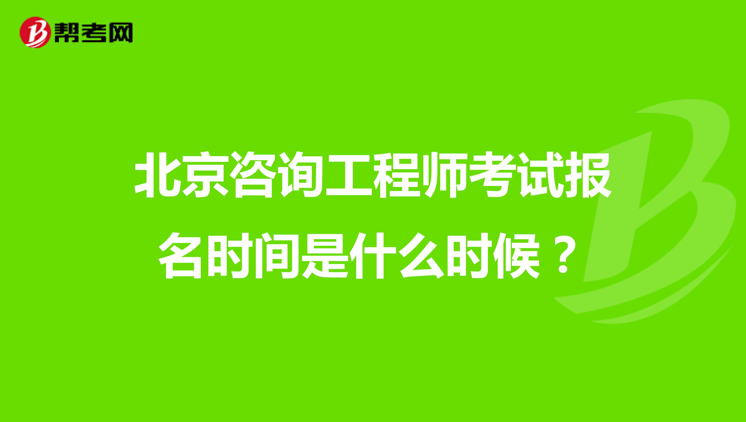 北京咨询工程师考试报名时间是什么时候?