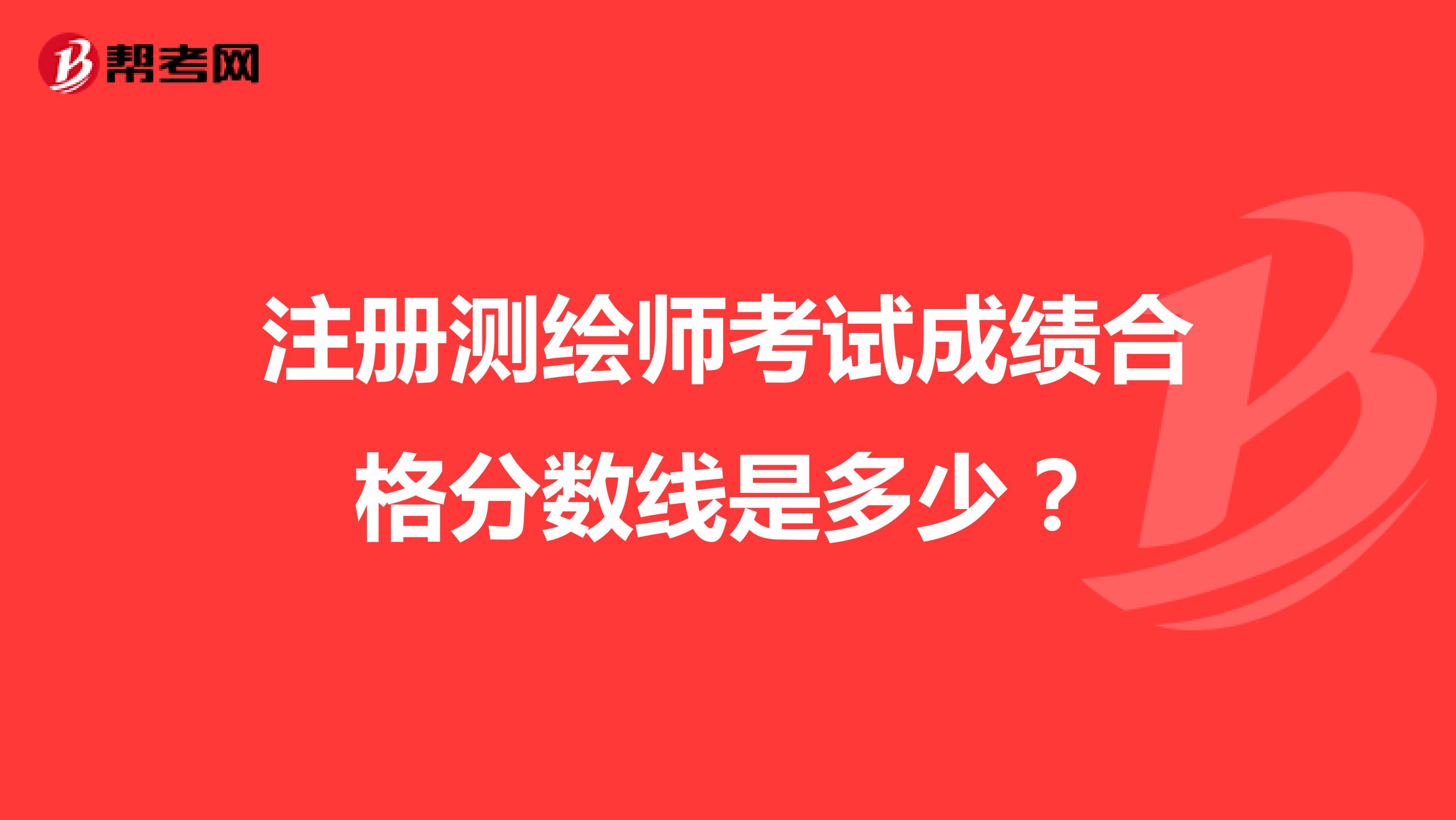 注冊測繪師考試成績合格分?jǐn)?shù)線是多少？