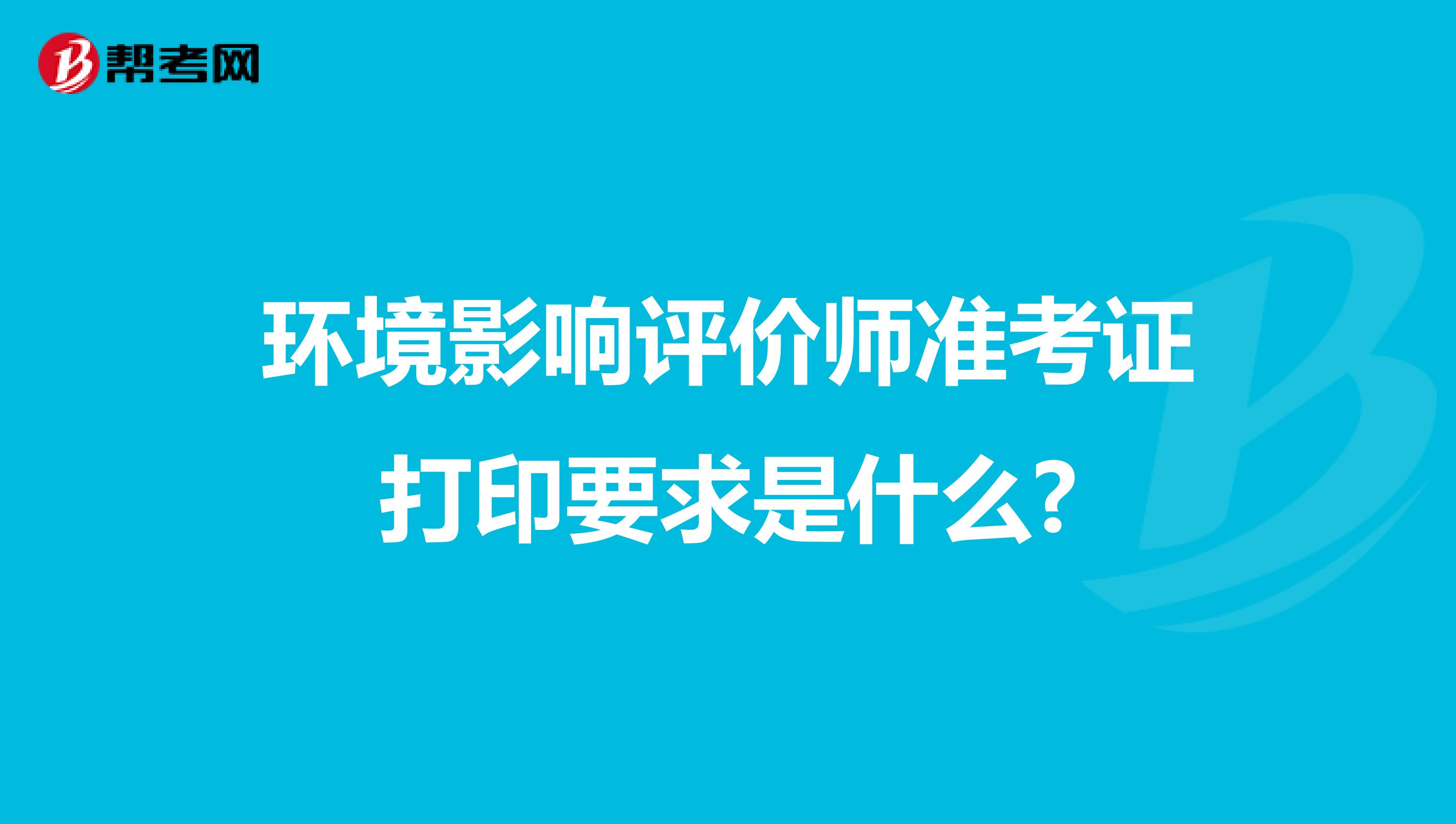 环境影响评价师准考证打印要求是什么?