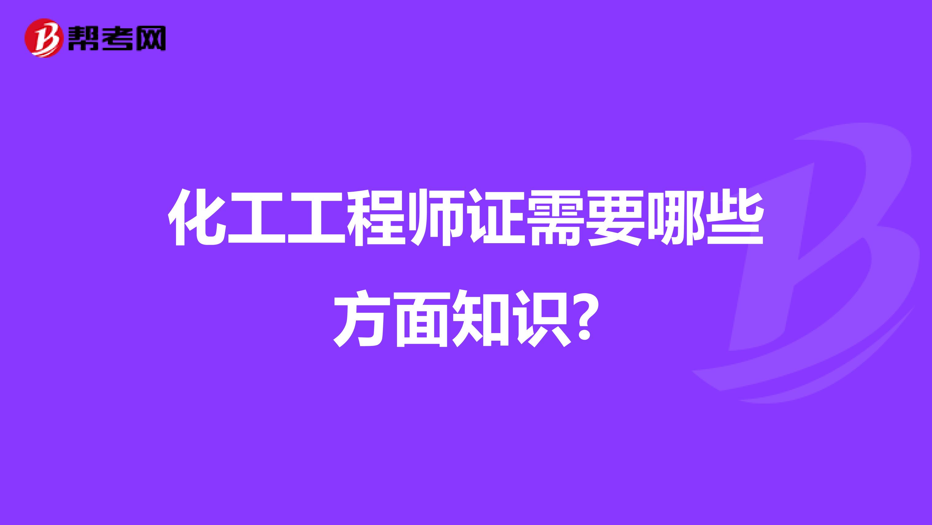 化工工程师证需要哪些方面知识?
