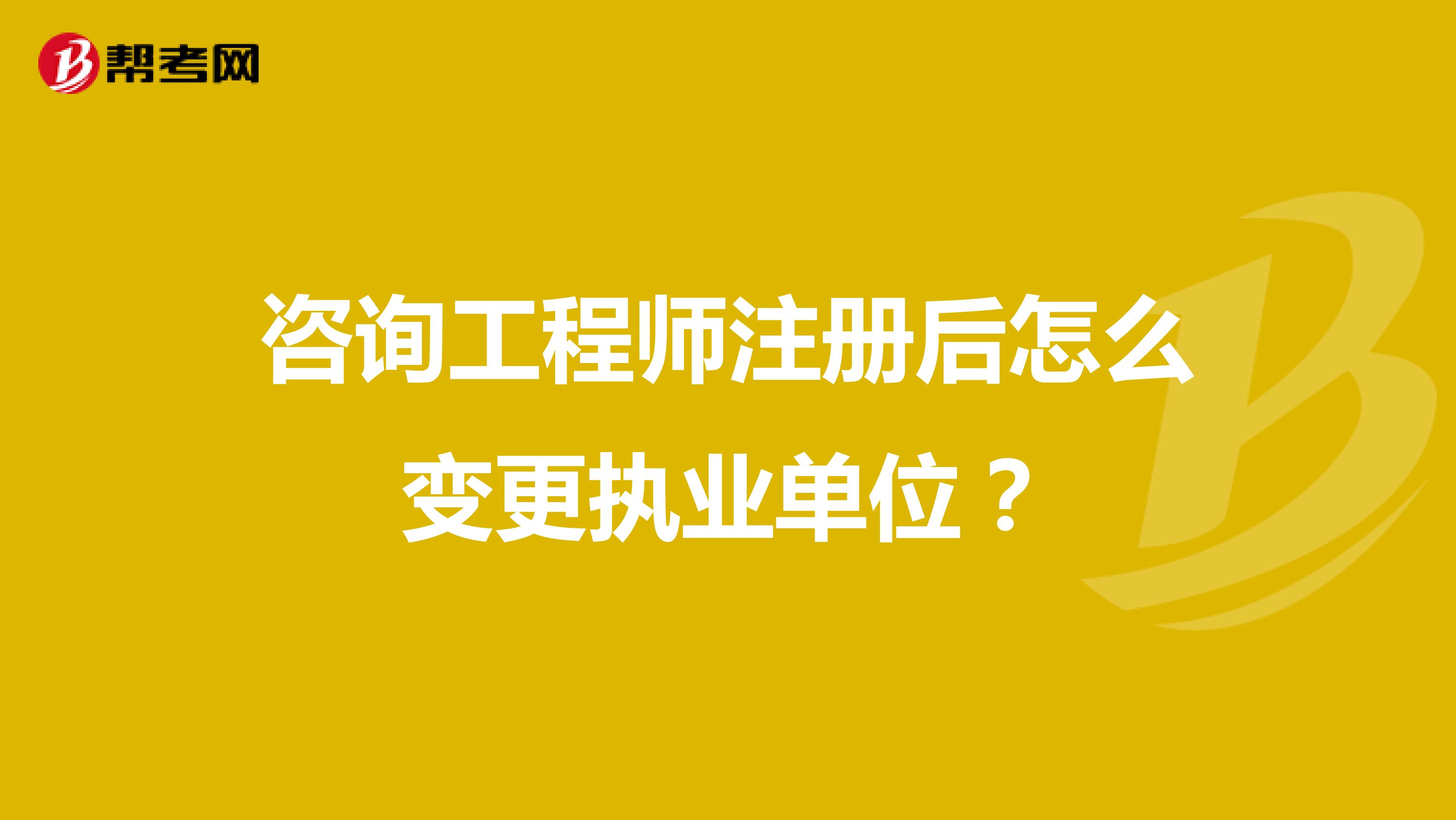 咨询工程师注册后怎么变更执业单位？