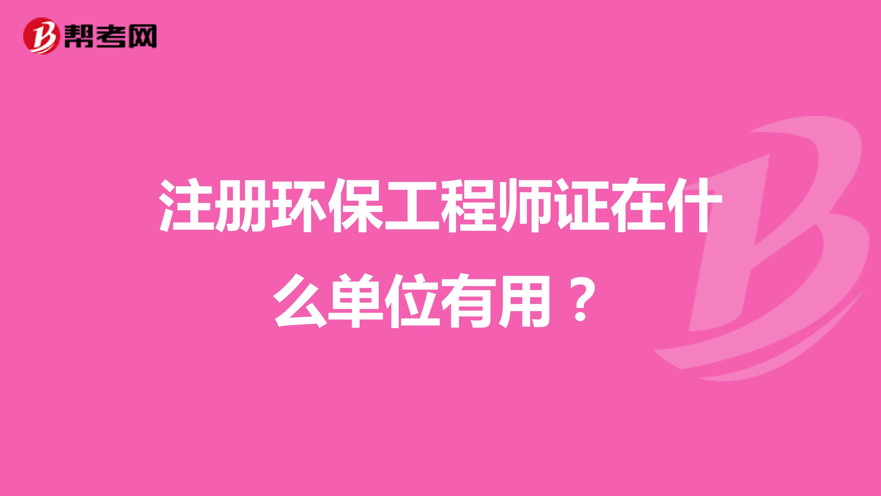 注册环保工程师证在什么单位有用?