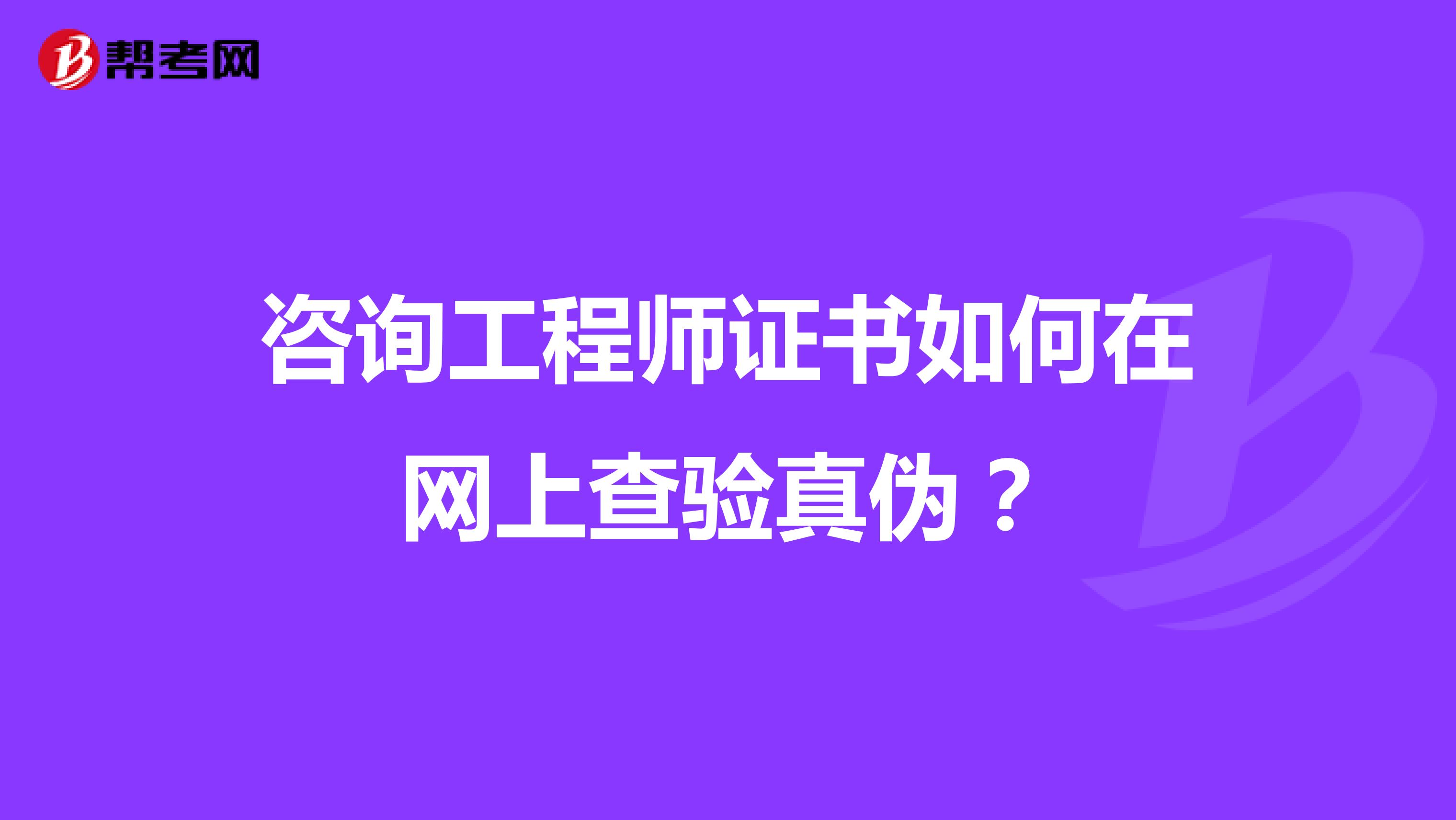 咨询工程师证书如何在网上查验真伪？