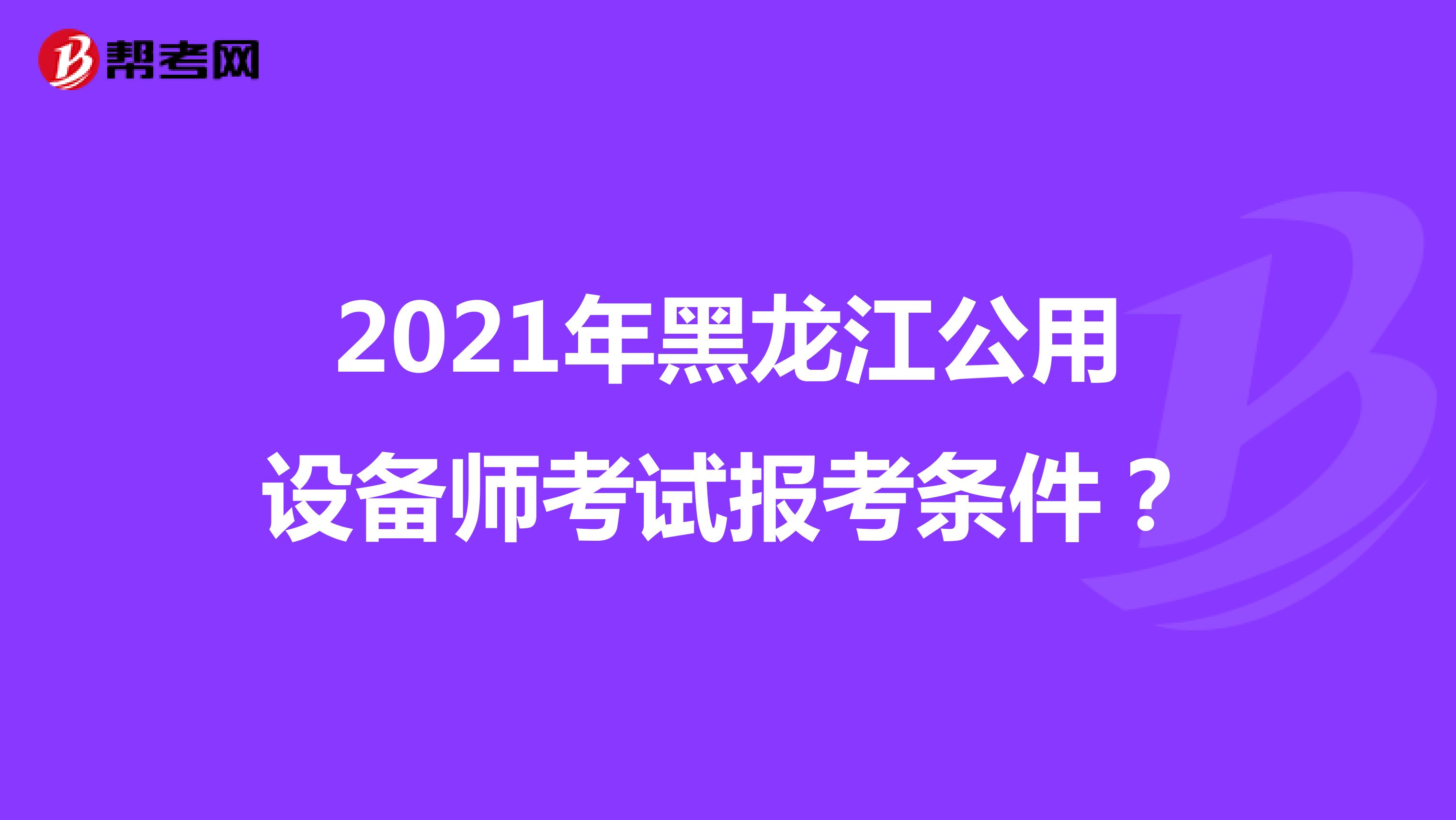 2021年黑龙江公用设备师考试报考条件？