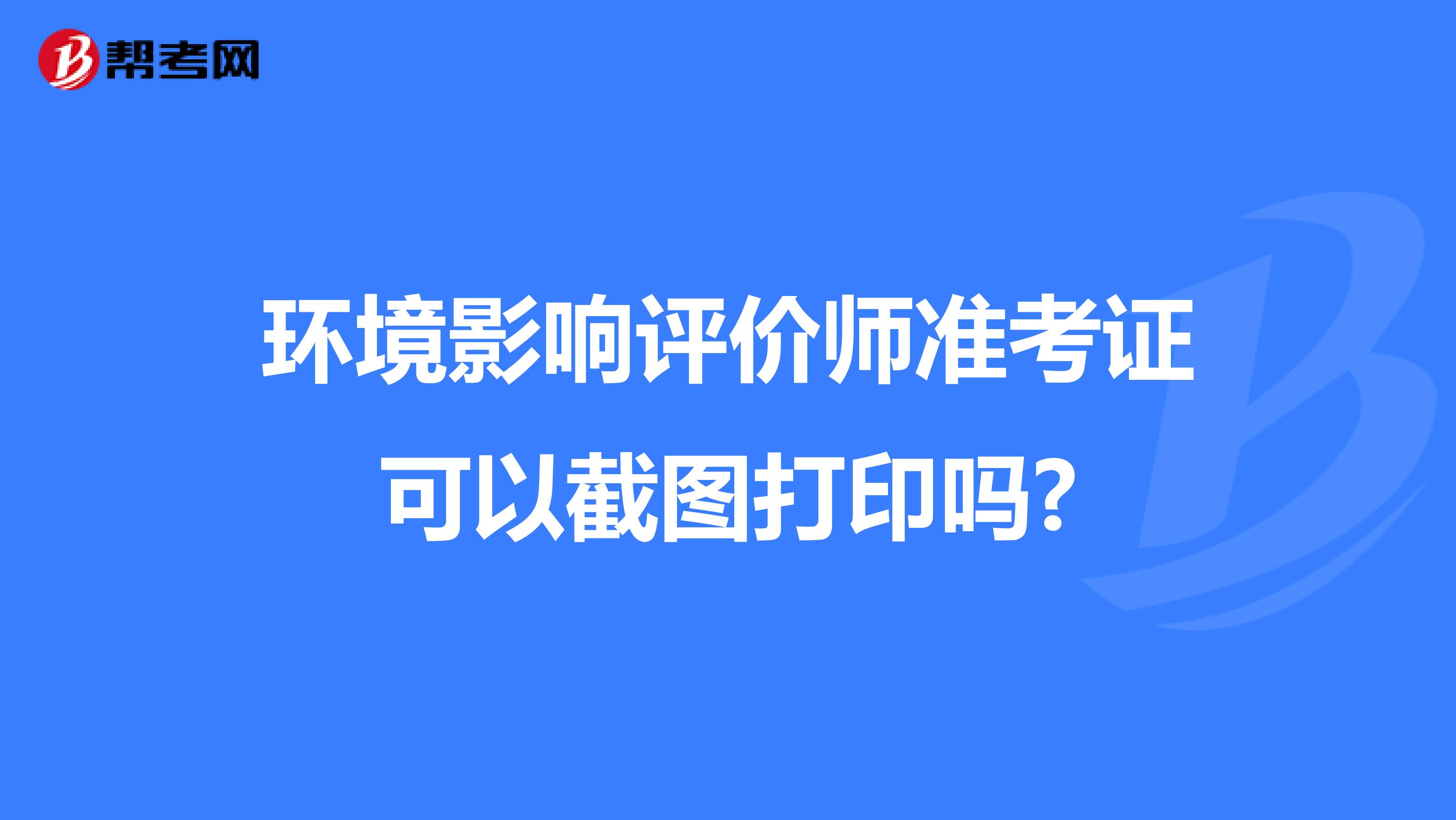 环境影响评价师准考证可以截图打印吗?