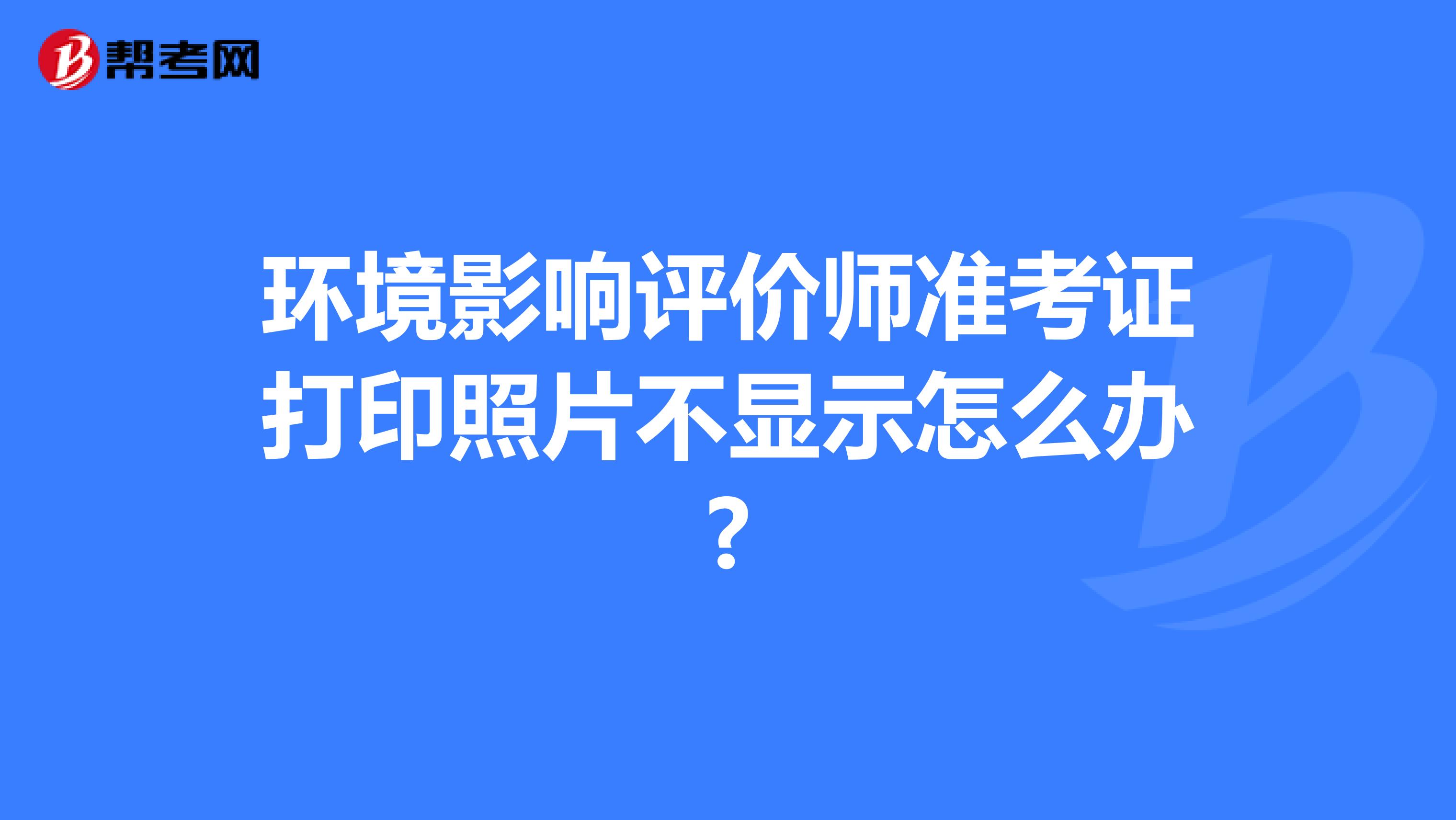 环境影响评价师准考证打印照片不显示怎么办?