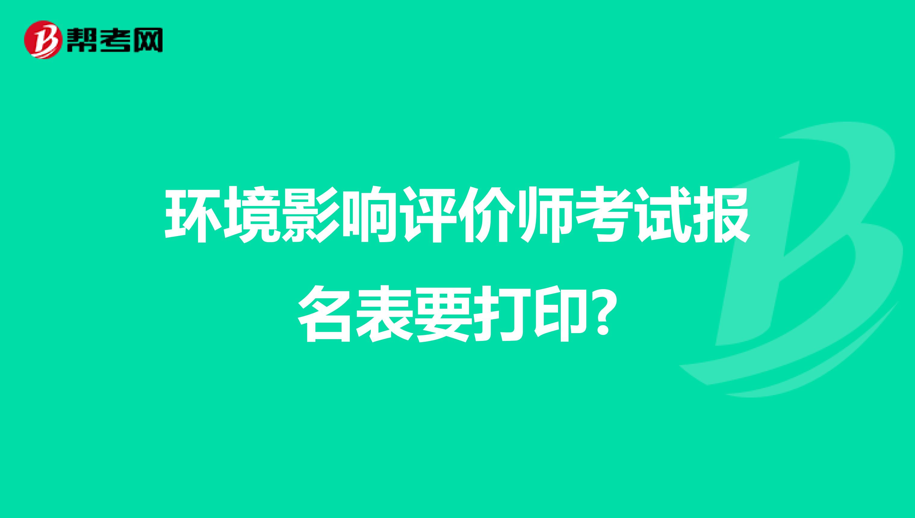 环境影响评价师考试报名表要打印?