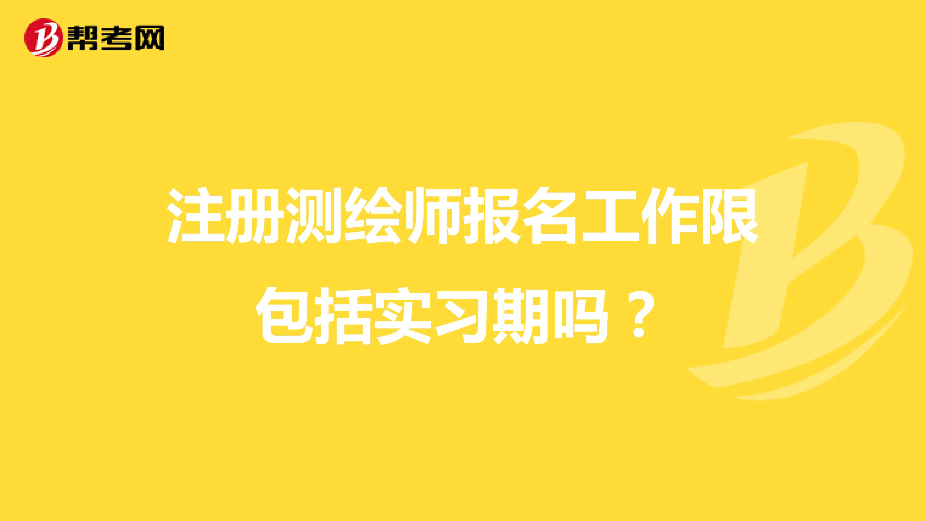 注册测绘师报名工作限包括实习期吗?
