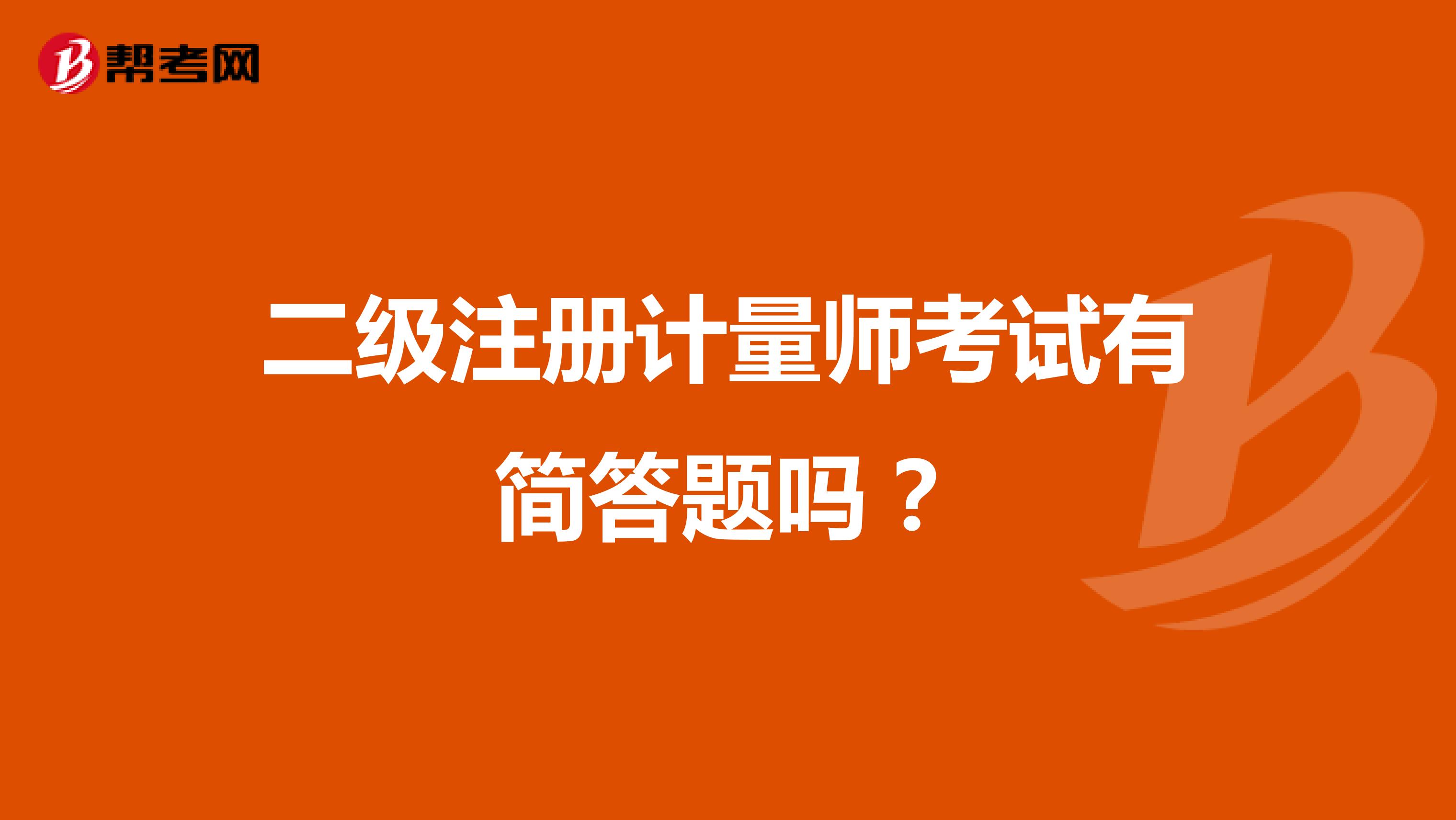 二級(jí)注冊(cè)計(jì)量師考試有簡(jiǎn)答題嗎？