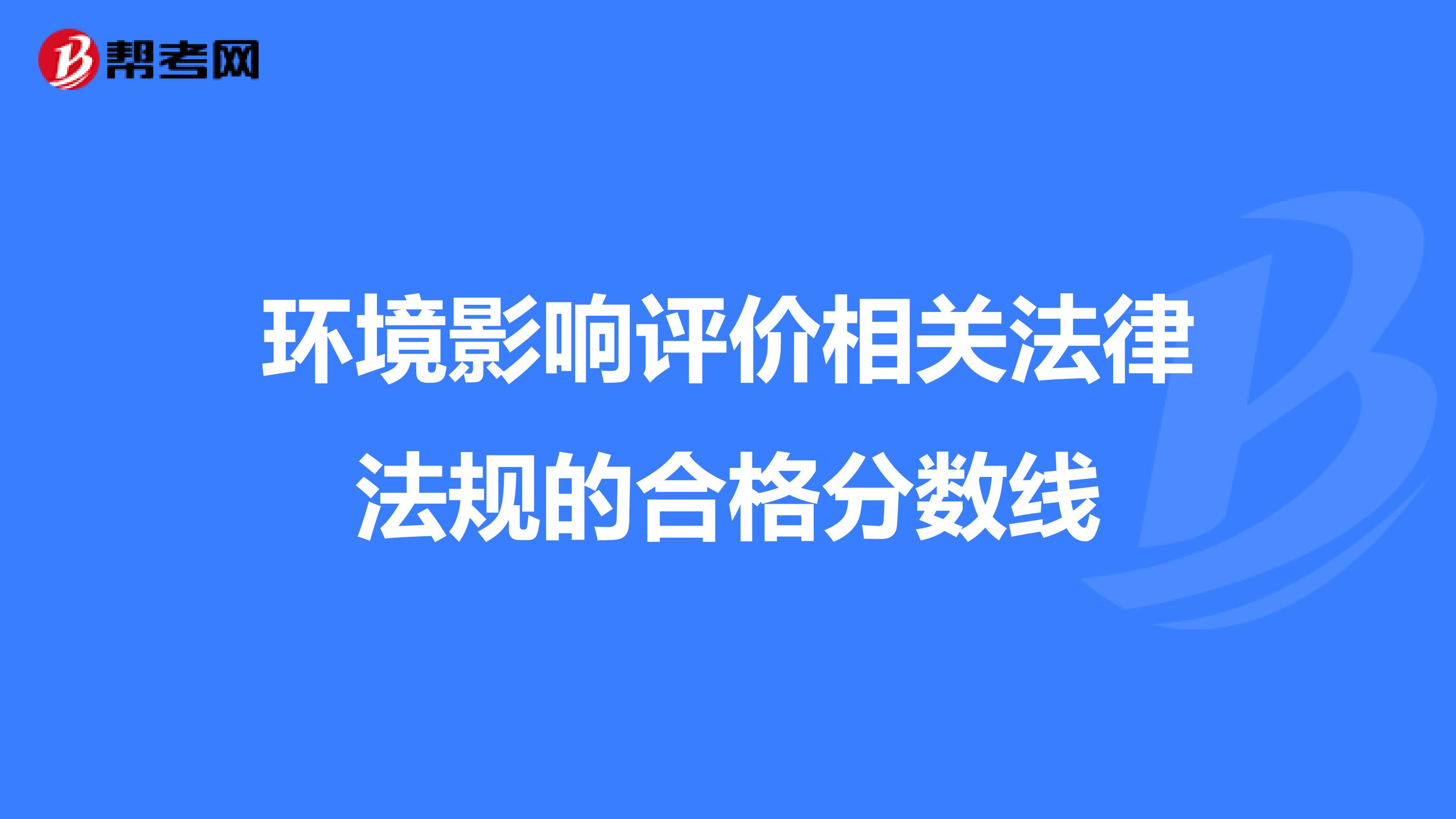 环境影响评价相关法律法规的合格分数线