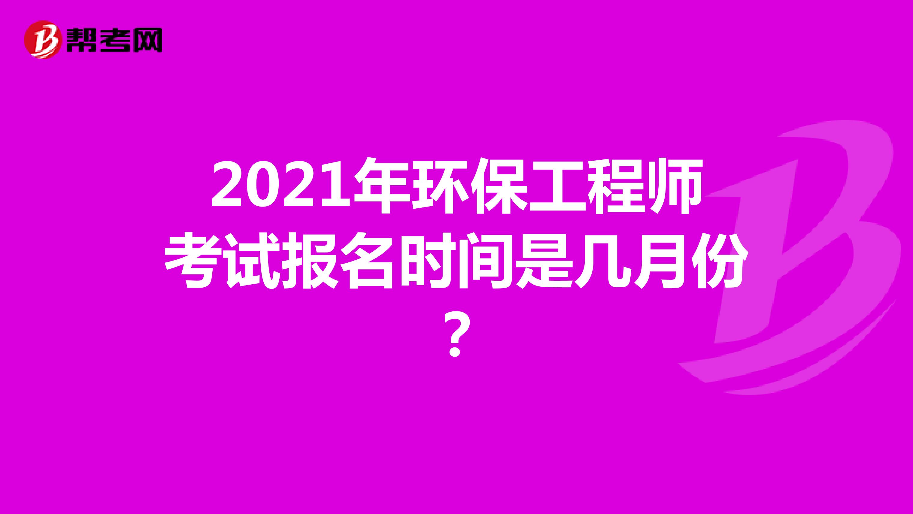 2021年环保工程师考试报名时间是几月份?