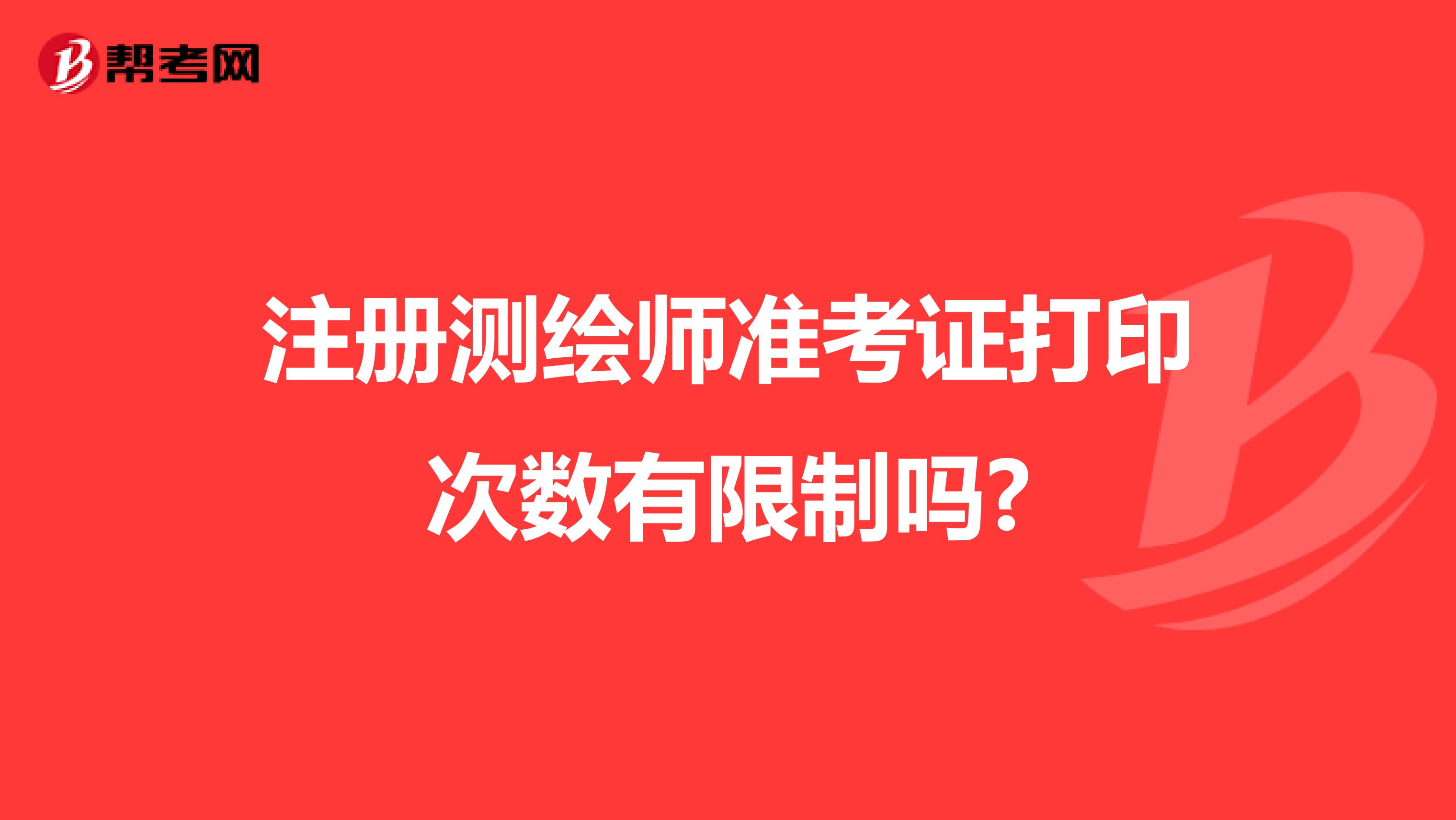 注冊測繪師準(zhǔn)考證打印次數(shù)有限制嗎?