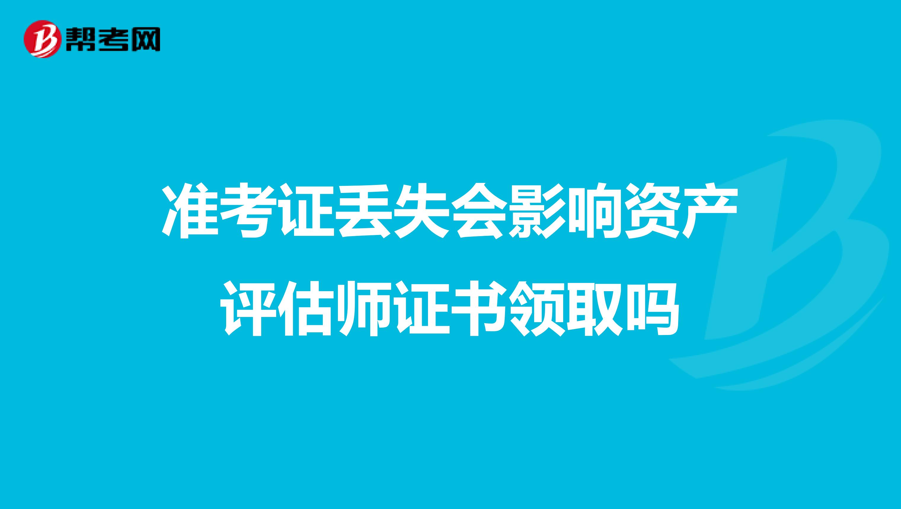 准考证丢失会影响资产评估师证书领取吗