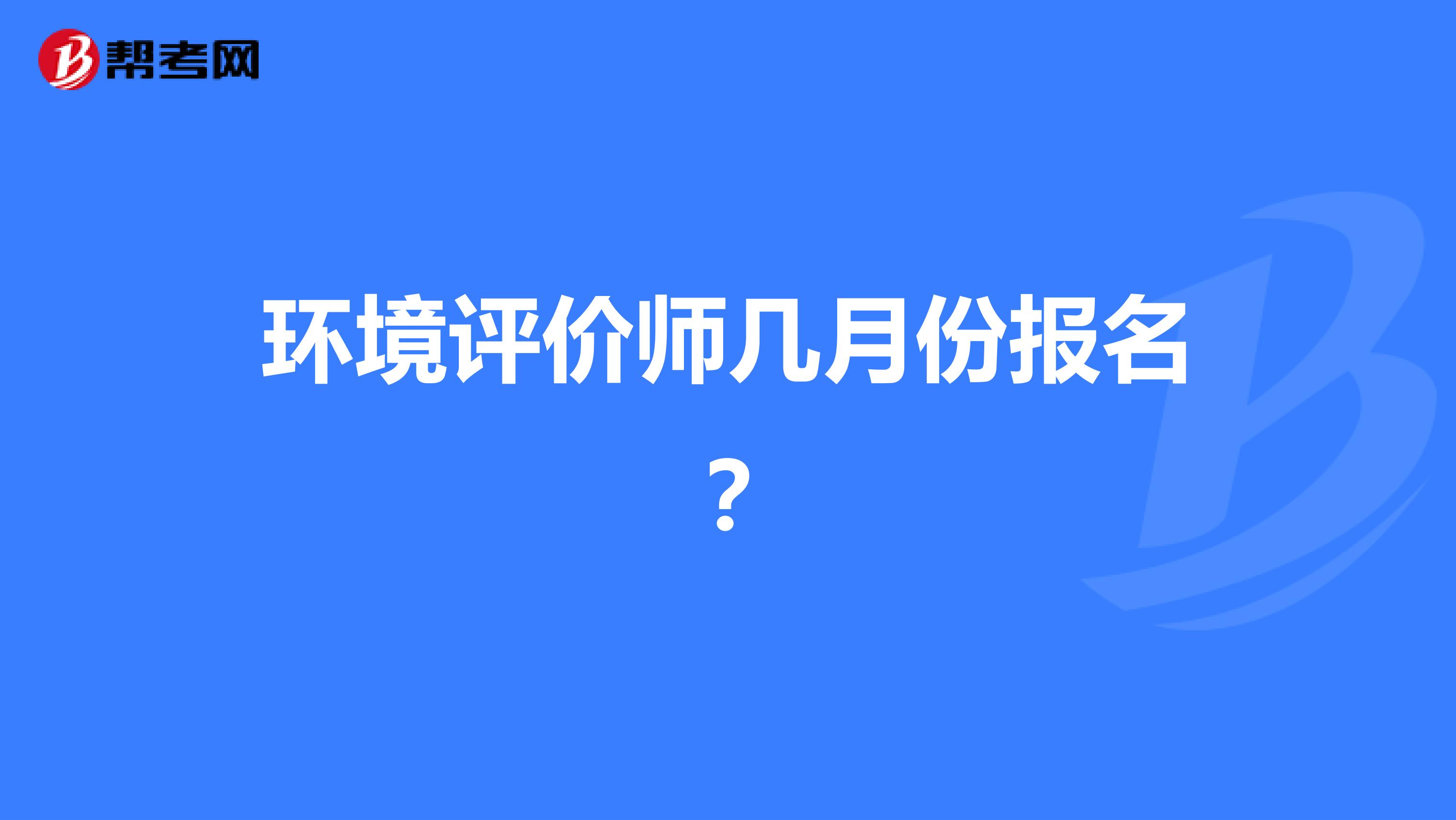 环境评价师几月份报名？