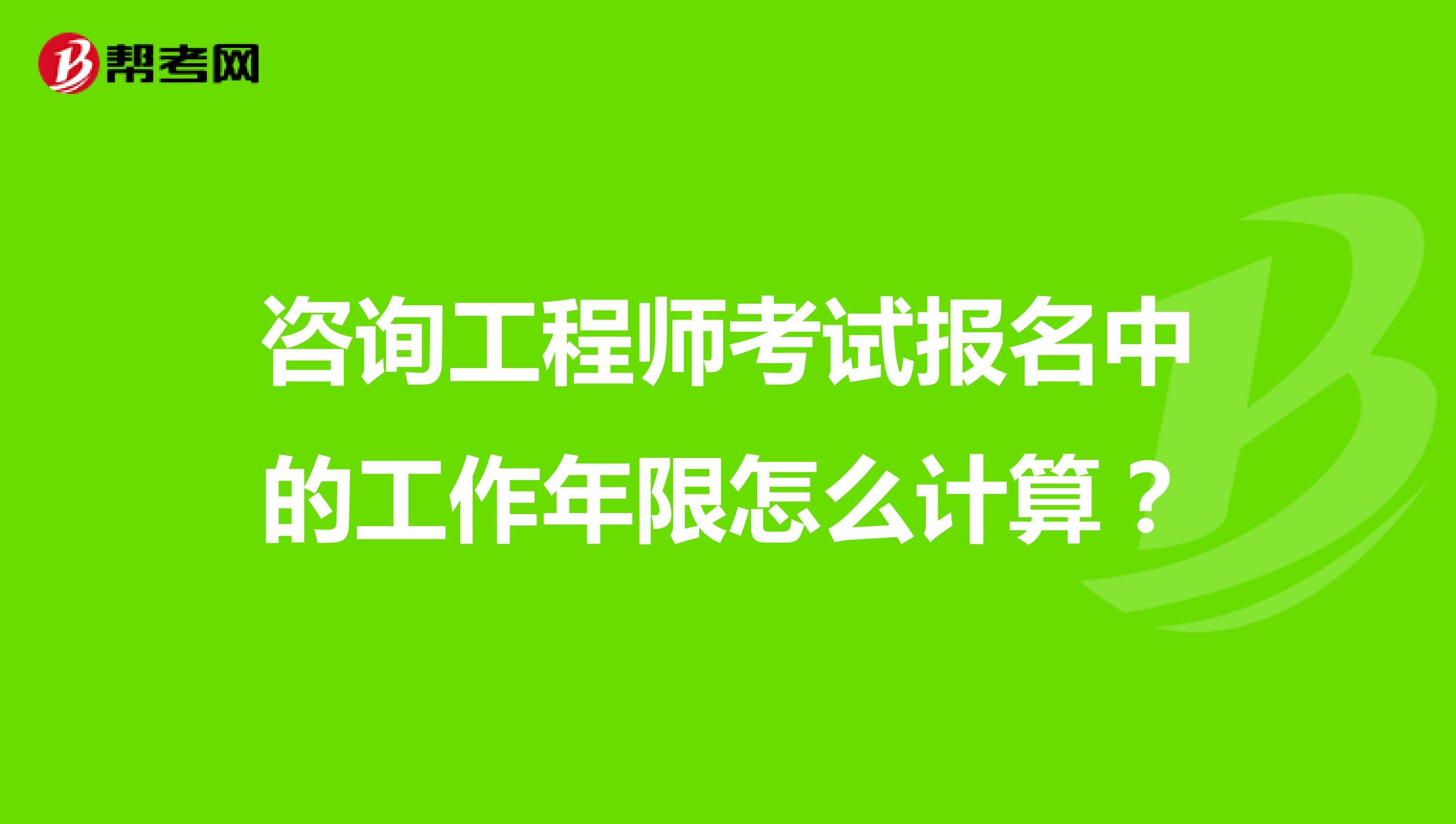 咨询工程师考试报名中的工作年限怎么计算?