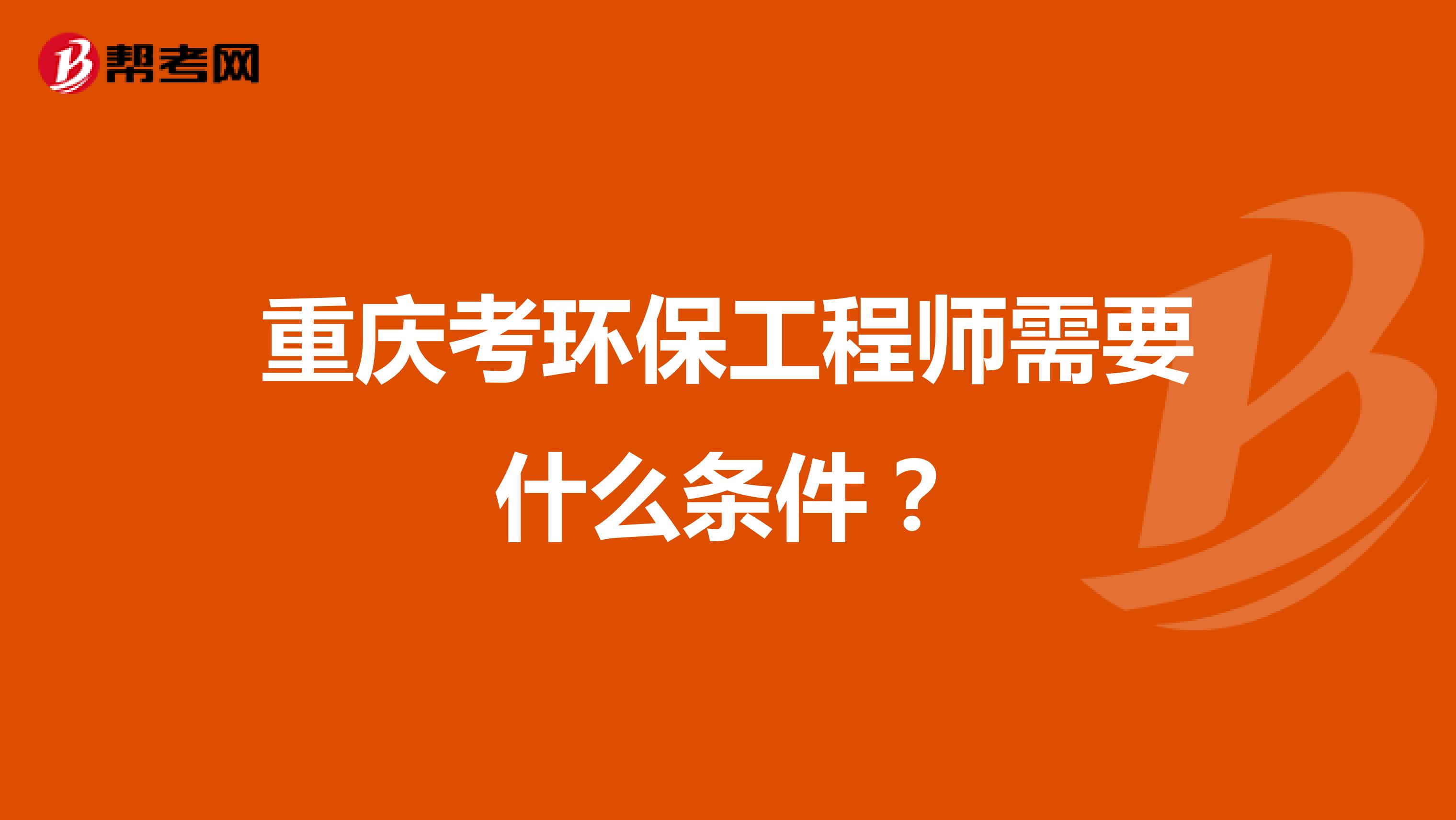 重庆考环保工程师需要什么条件？
