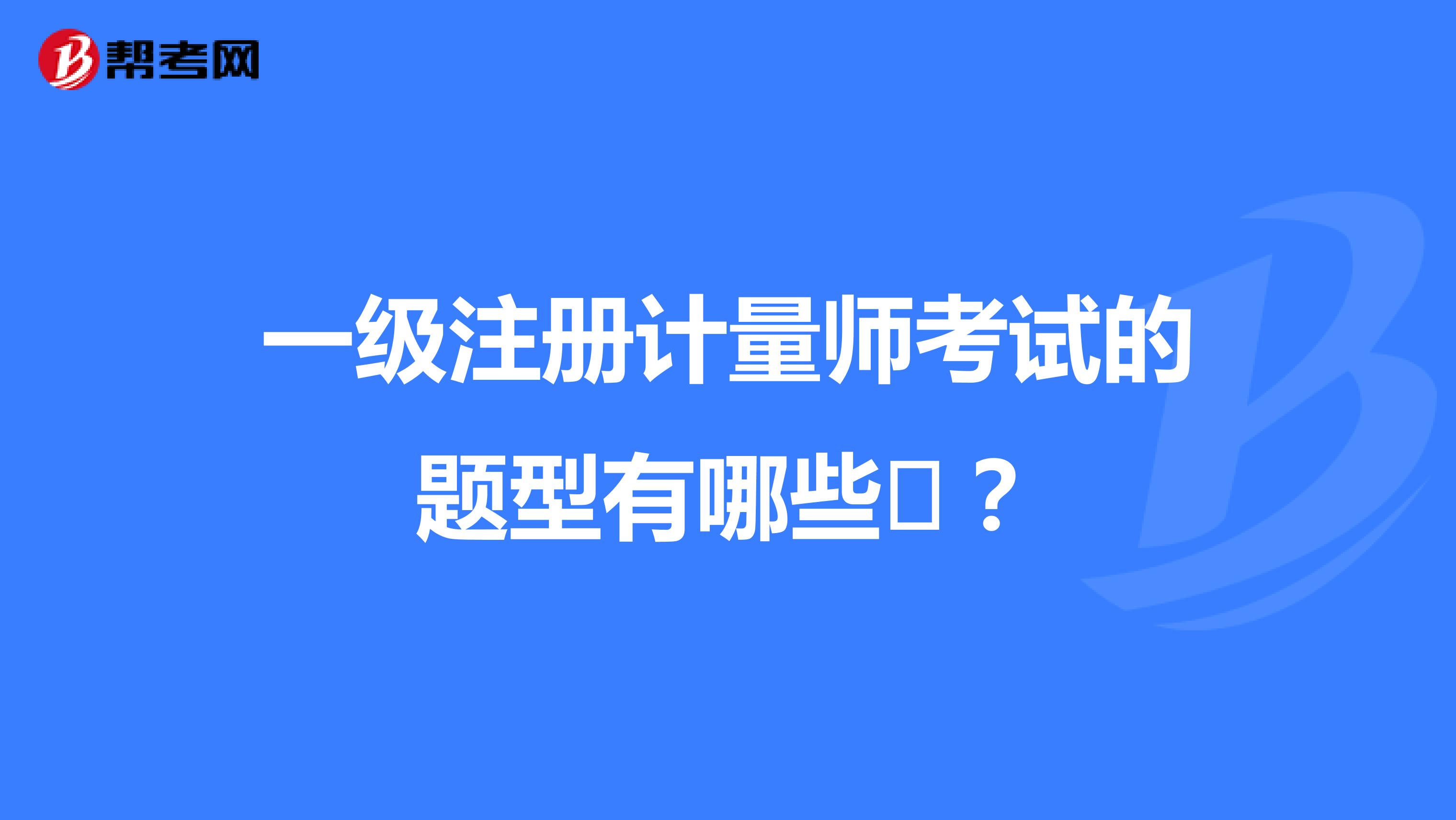 一級(jí)注冊(cè)計(jì)量師考試的題型有哪些?？