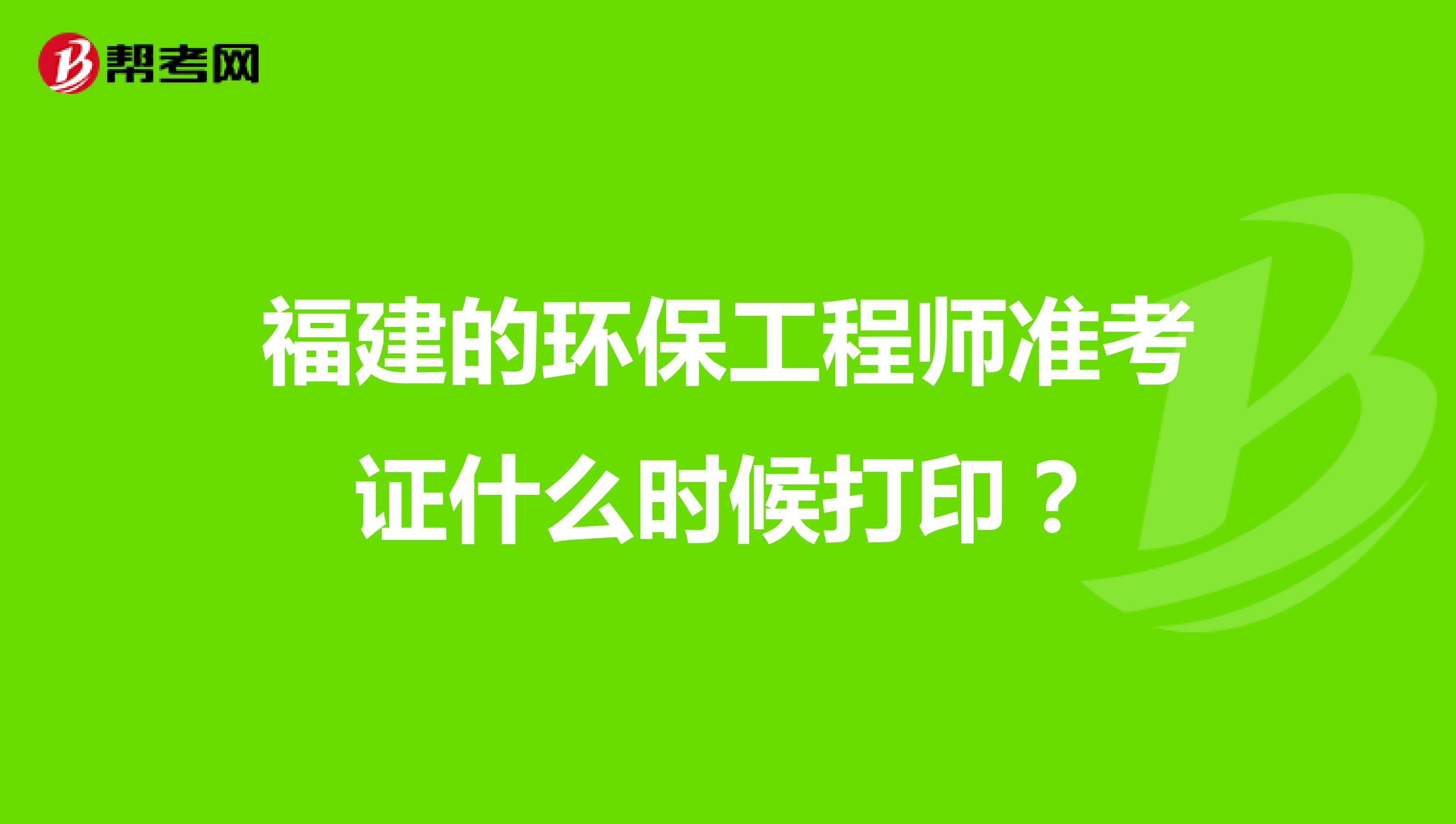 福建的環(huán)保工程師準考證什么時候打印？