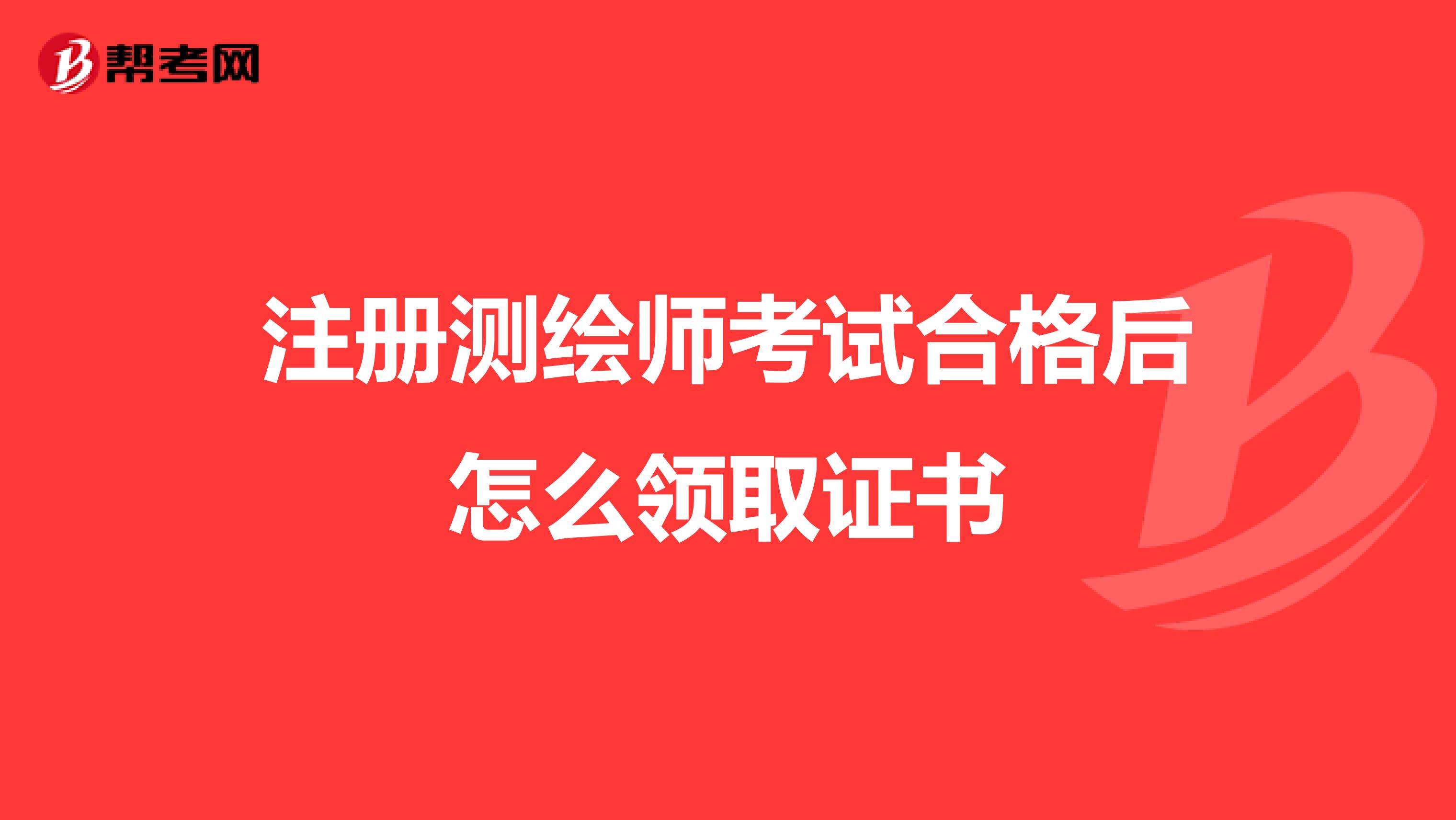 注冊測繪師考試合格后怎么領(lǐng)取證書