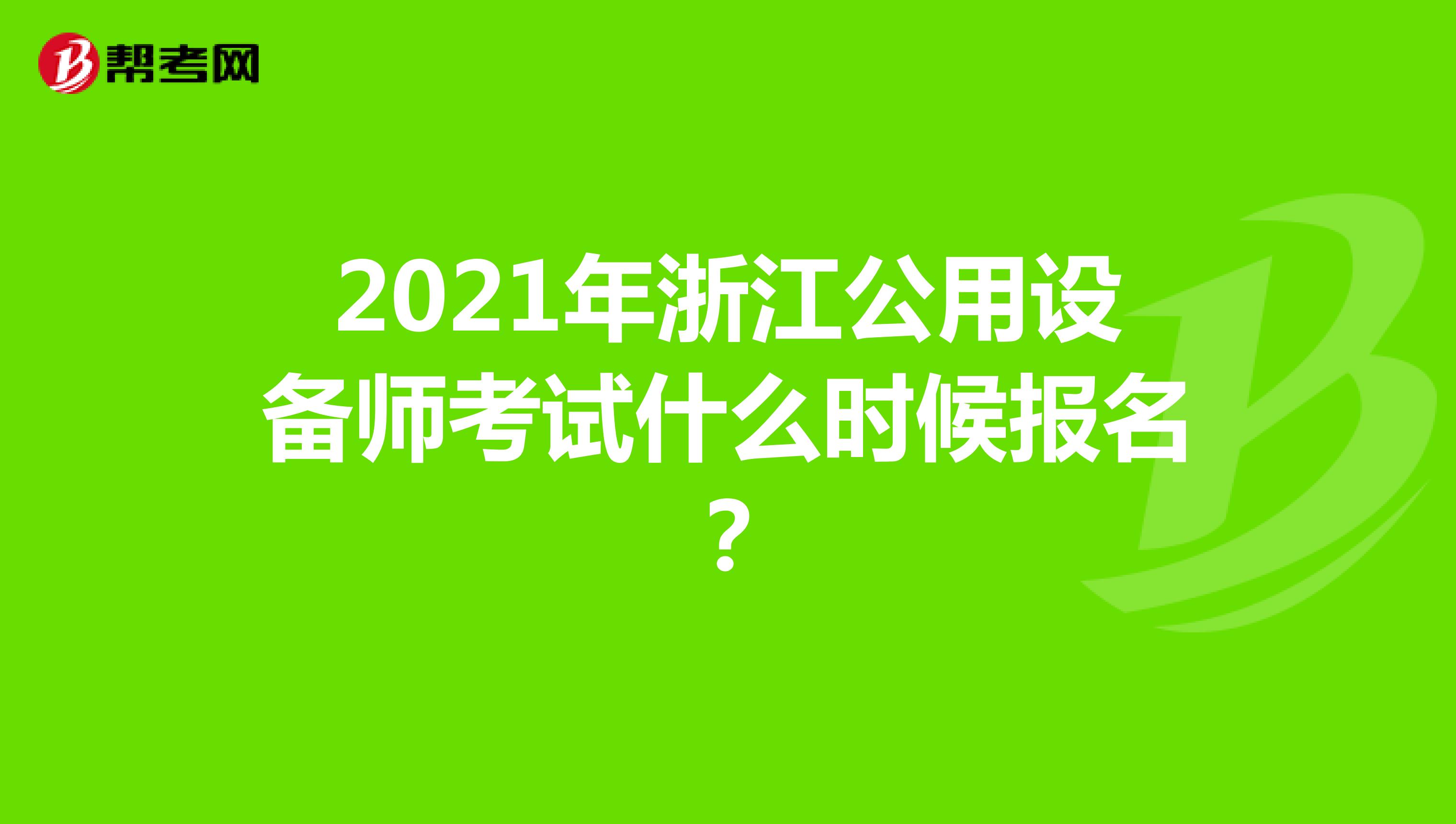 2021年浙江公用设备师考试什么时候报名？