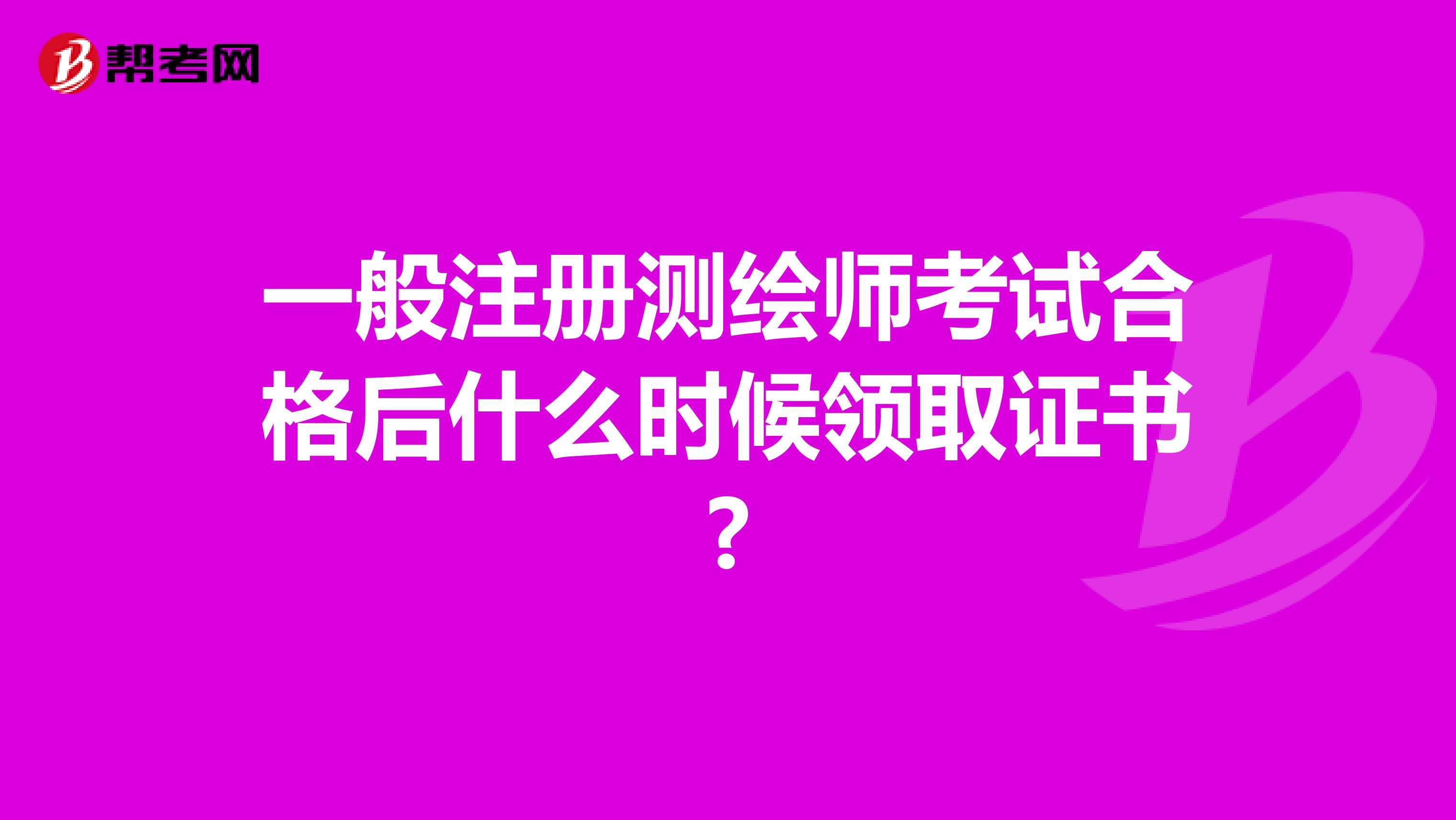 一般注册测绘师考试合格后什么时候领取证书?