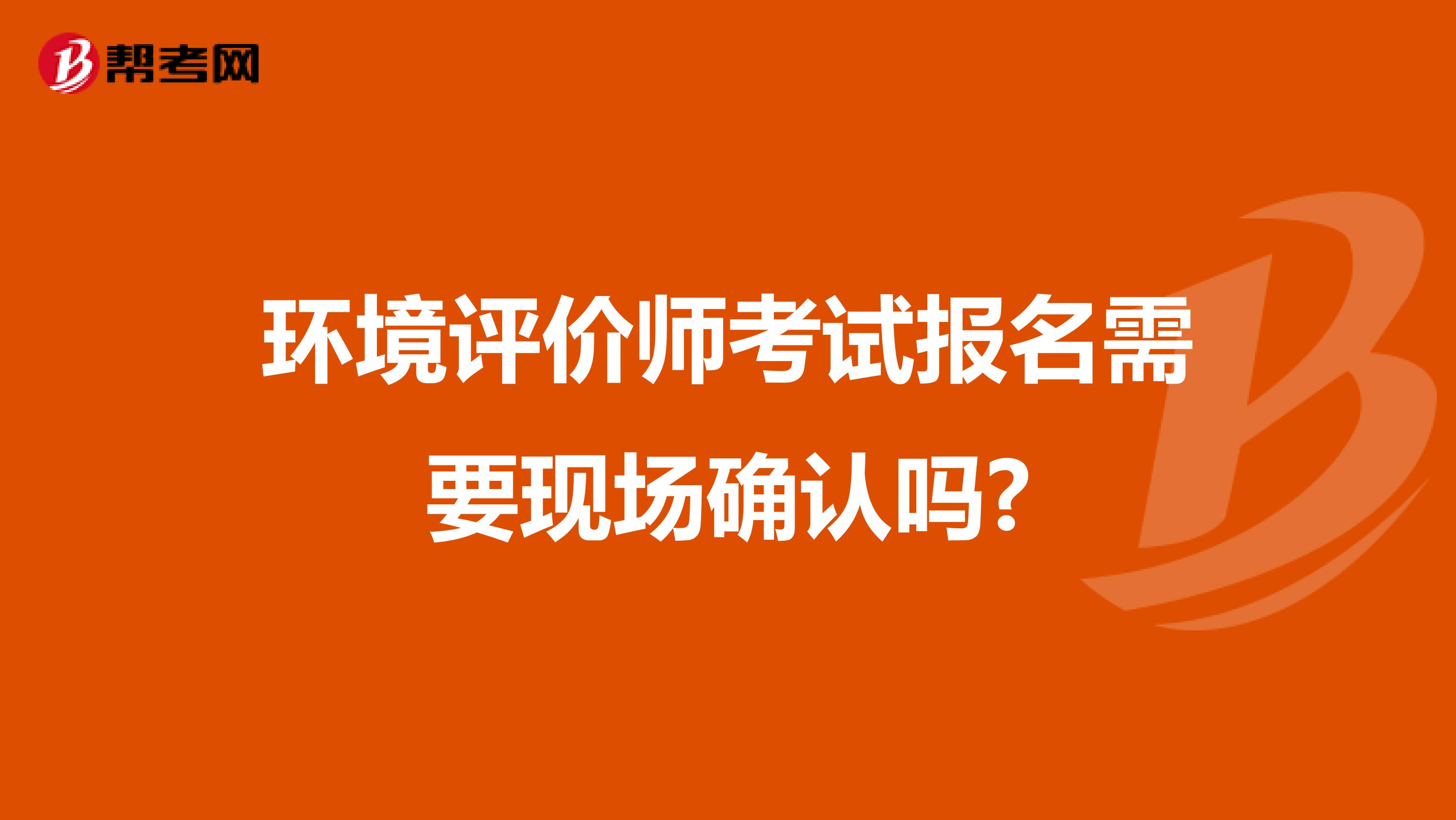 环境评价师考试报名需要现场确认吗?